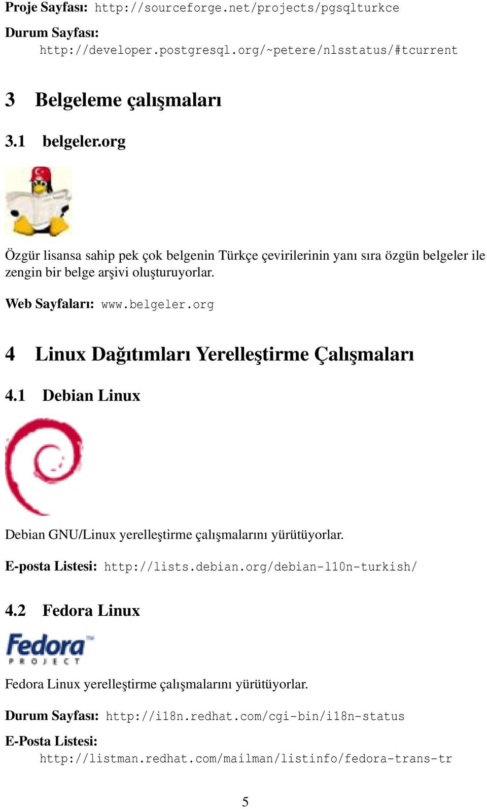 1 Debian Linux Debian GNU/Linux yerelleştirme çalışmalarını yürütüyorlar. E-posta Listesi: http://lists.debian.org/debian-l10n-turkish/ 4.