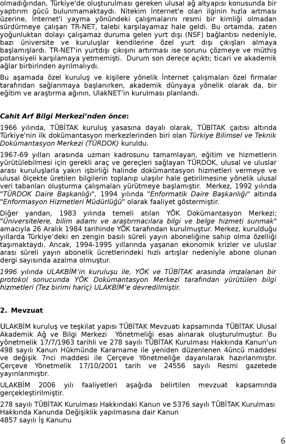 Bu ortamda, zaten yoğunluktan dolayı çalışamaz duruma gelen yurt dışı (NSF) bağlantısı nedeniyle, bazı üniversite ve kuruluşlar kendilerine özel yurt dışı çıkışları almaya başlamışlardı.