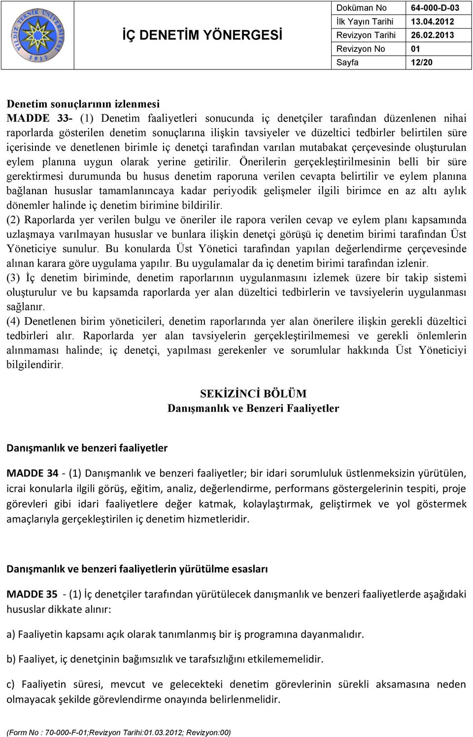 Önerilerin gerçekleştirilmesinin belli bir süre gerektirmesi durumunda bu husus denetim raporuna verilen cevapta belirtilir ve eylem planına bağlanan hususlar tamamlanıncaya kadar periyodik