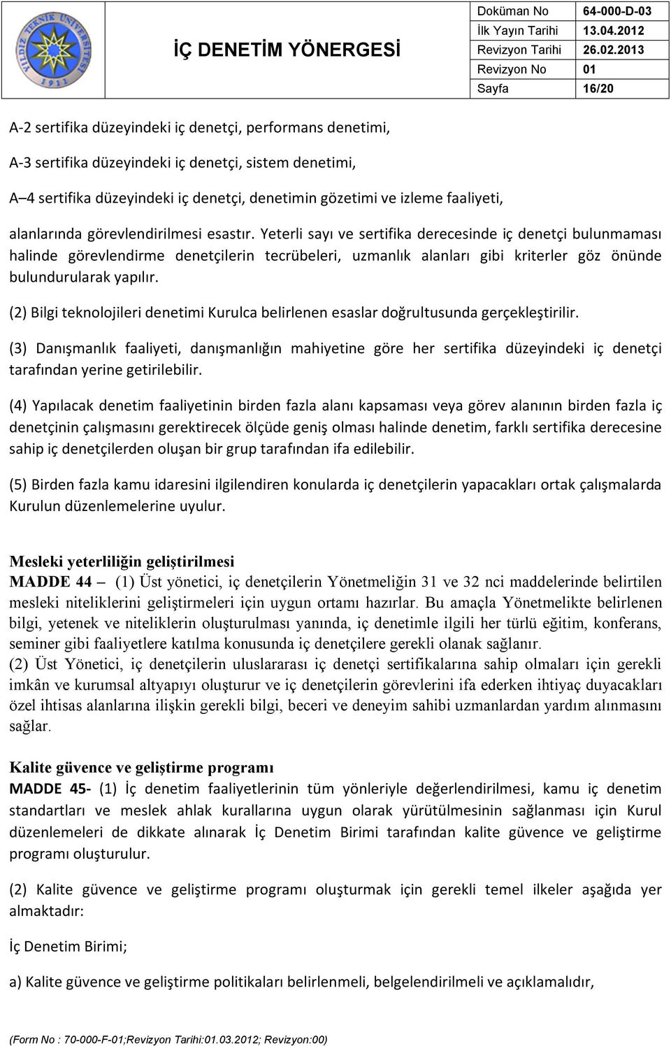 Yeterli sayı ve sertifika derecesinde iç denetçi bulunmaması halinde görevlendirme denetçilerin tecrübeleri, uzmanlık alanları gibi kriterler göz önünde bulundurularak yapılır.