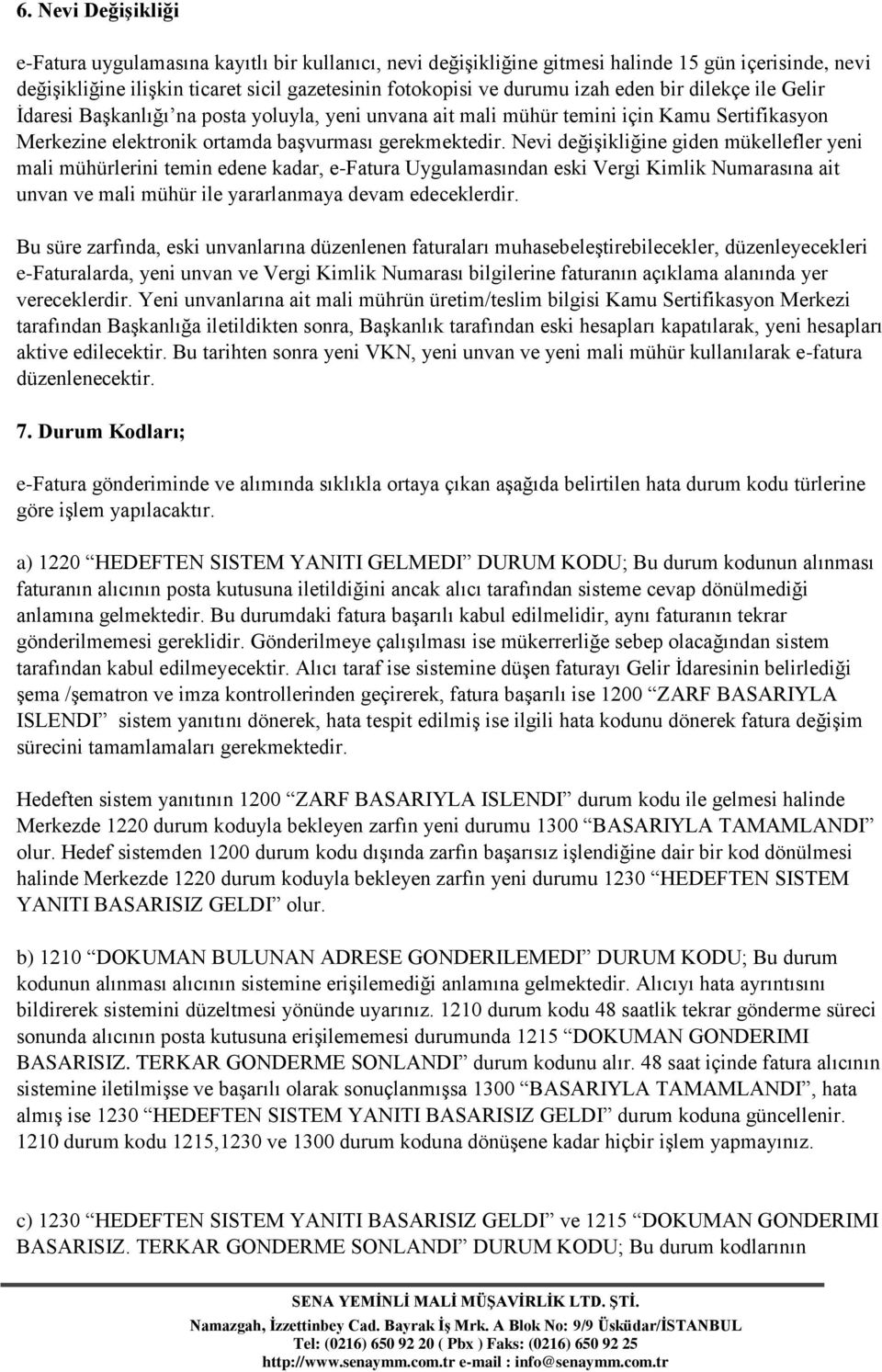 Nevi değişikliğine giden mükellefler yeni mali mühürlerini temin edene kadar, e-fatura Uygulamasından eski Vergi Kimlik Numarasına ait unvan ve mali mühür ile yararlanmaya devam edeceklerdir.