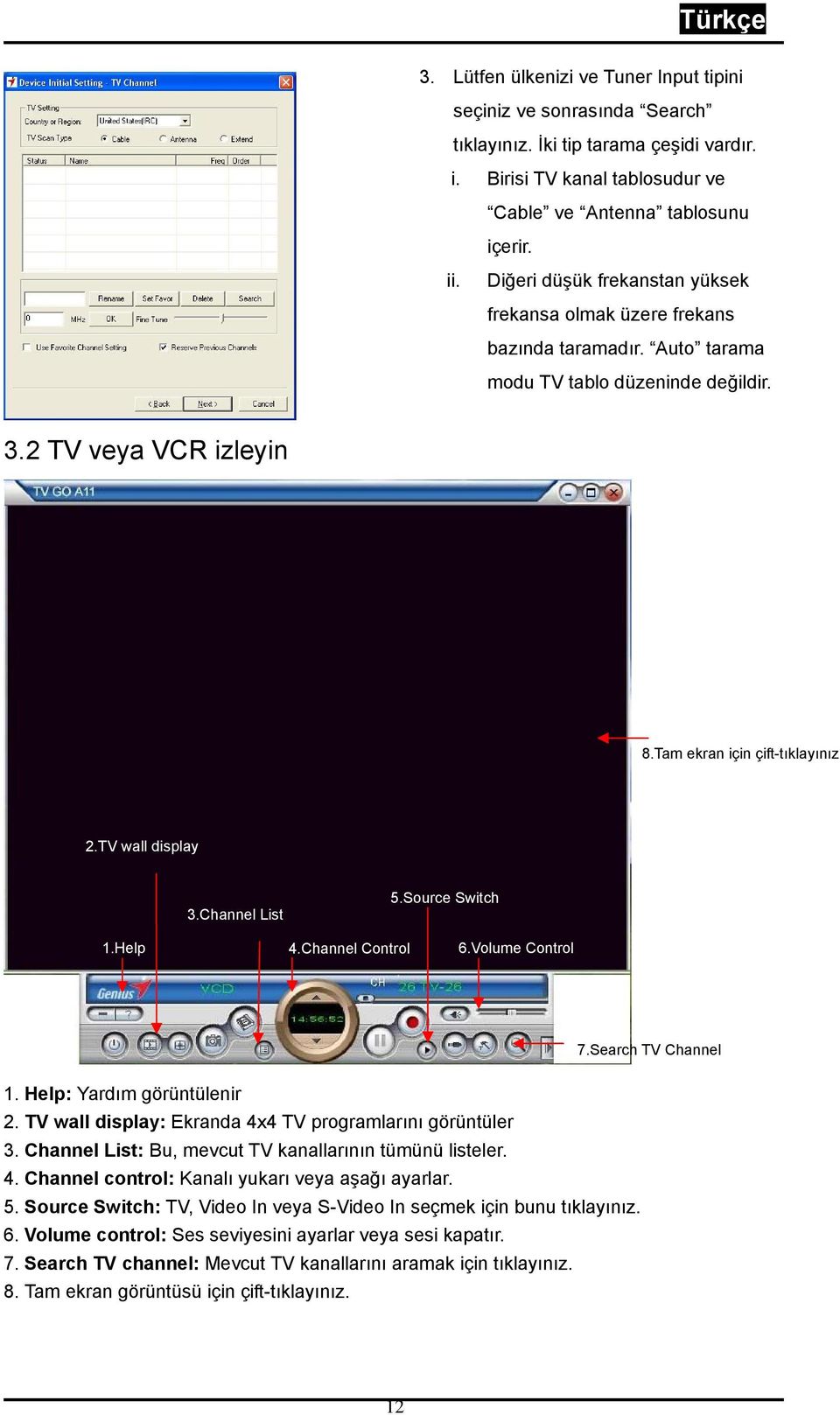TV wall display 3.Channel List 5.Source Switch 1.Help 4.Channel Control 6.Volume Control 7.Search TV Channel 1. Help: Yardım görüntülenir 2. TV wall display: Ekranda 4x4 TV programlarını görüntüler 3.