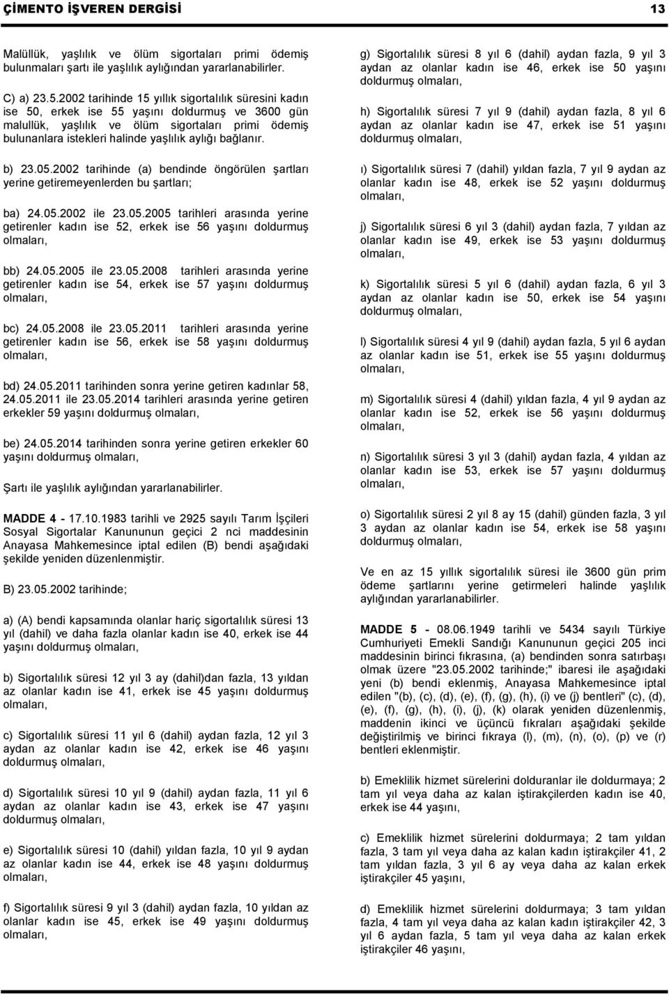 aylığı bağlanır. b) 23.05.2002 tarihinde (a) bendinde öngörülen şartları yerine getiremeyenlerden bu şartları; ba) 24.05.2002 ile 23.05.2005 tarihleri arasında yerine getirenler kadın ise 52, erkek ise 56 yaşını doldurmuş olmaları, bb) 24.