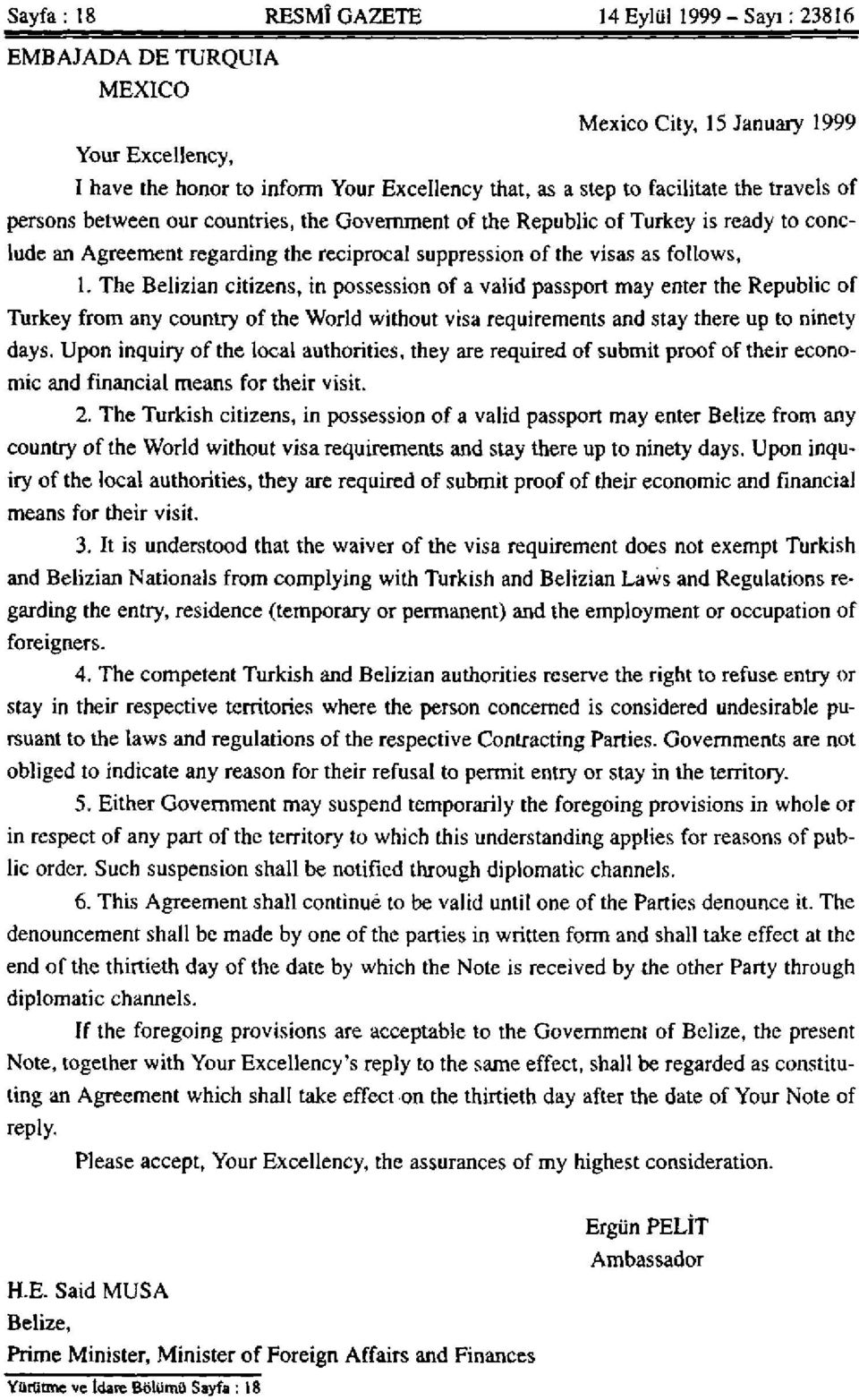 The Belizian citizens, in possession of a valid passport may enter the Republic of Turkey from any country of the World without visa requirements and stay there up to ninety days.