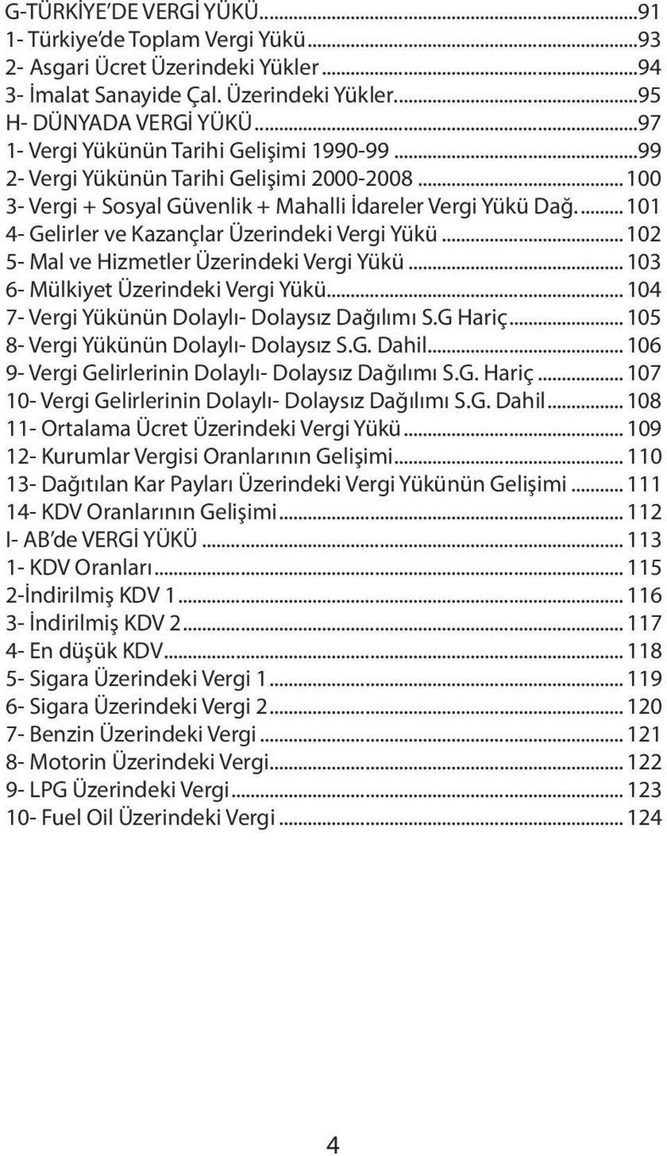 ..101 4- Gelirler ve Kazançlar Üzerindeki Vergi Yükü...102 5- Mal ve Hizmetler Üzerindeki Vergi Yükü...103 6- Mülkiyet Üzerindeki Vergi Yükü...104 7- Vergi Yükünün Dolaylı- Dolaysız Dağılımı S.