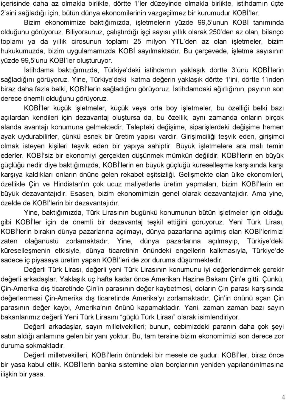 Biliyorsunuz, çalıştırdığı işçi sayısı yıllık olarak 250 den az olan, bilanço toplamı ya da yıllık cirosunun toplamı 25 milyon YTL den az olan işletmeler, bizim hukukumuzda, bizim uygulamamızda KOBİ