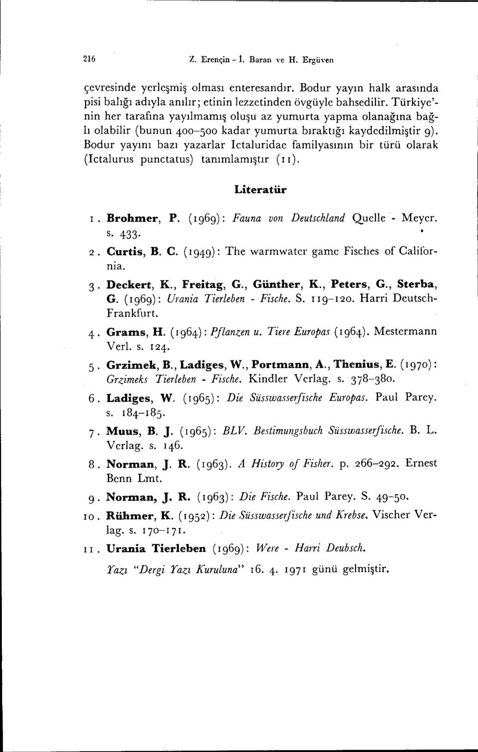 Bodur yayını bazı yazarlar Ictaluridae familyasının bir türü olarak (Ietalurus punctatus) tanımlamıştır (1 ı). Literatür 1. Brohnıer, P. (I 969): Fauna von Deutsehland Quelle - Meyer. s. 433. 2.