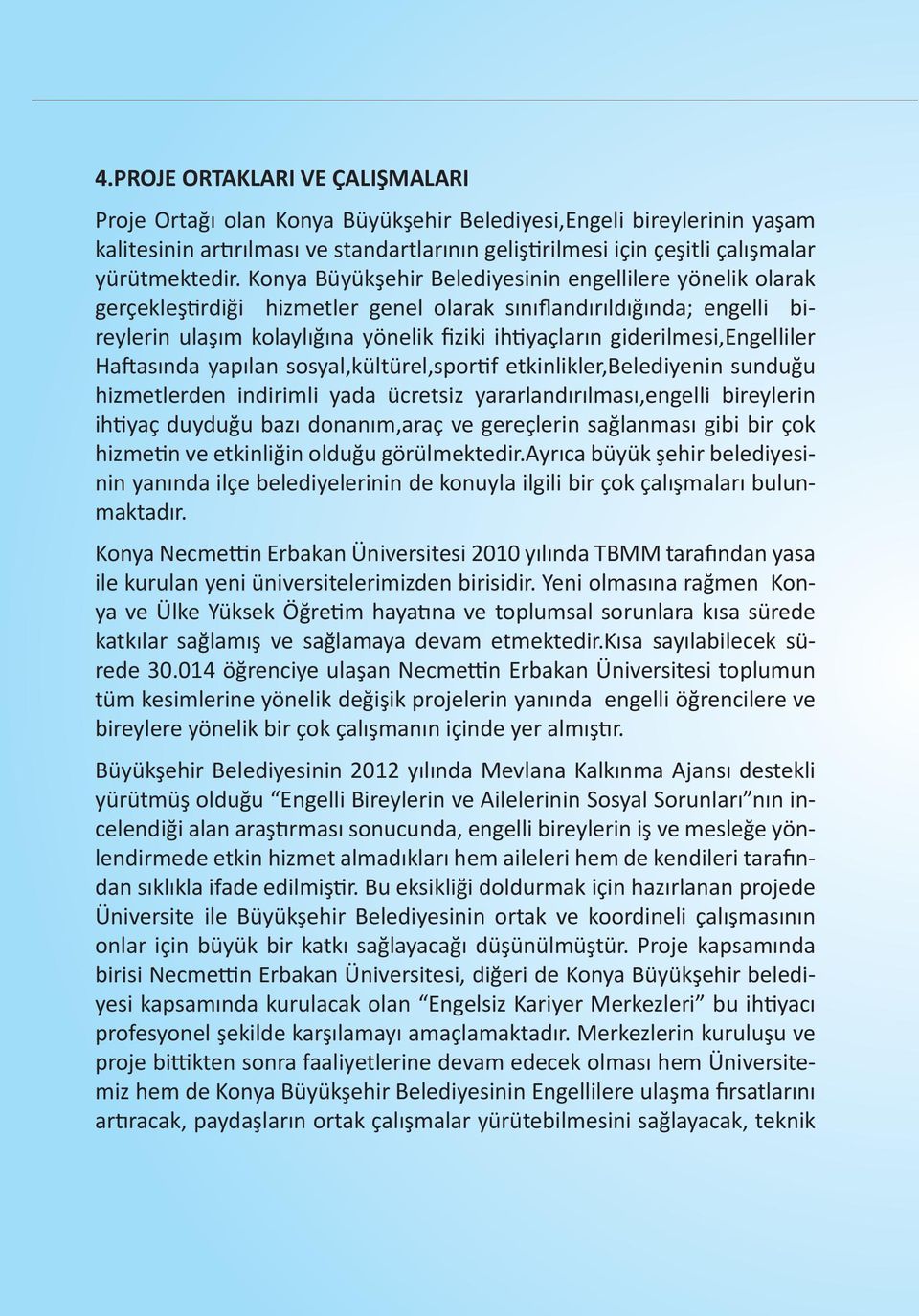 Konya Büyükşehir Belediyesinin engellilere yönelik olarak gerçekleştirdiği hizmetler genel olarak sınıflandırıldığında; engelli bireylerin ulaşım kolaylığına yönelik fiziki ihtiyaçların