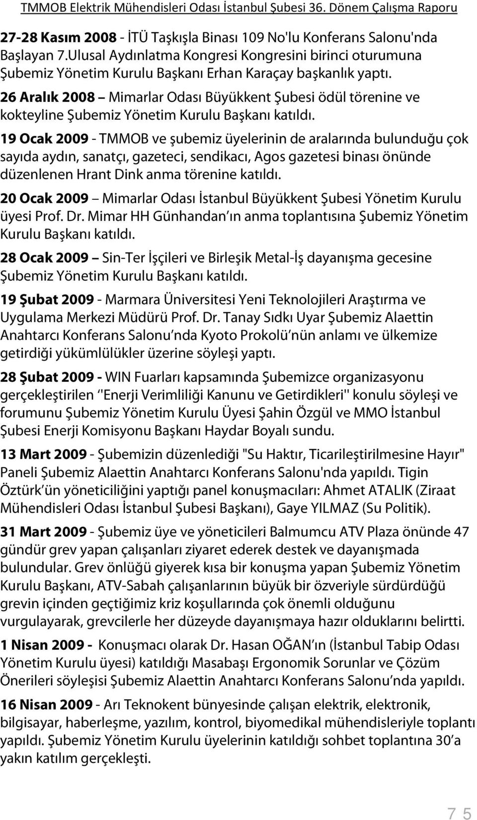 19 Ocak 2009 - TMMOB ve şubemiz üyelerinin de aralarında bulunduğu çok sayıda aydın, sanatçı, gazeteci, sendikacı, Agos gazetesi binası önünde düzenlenen Hrant Dink anma törenine katıldı.