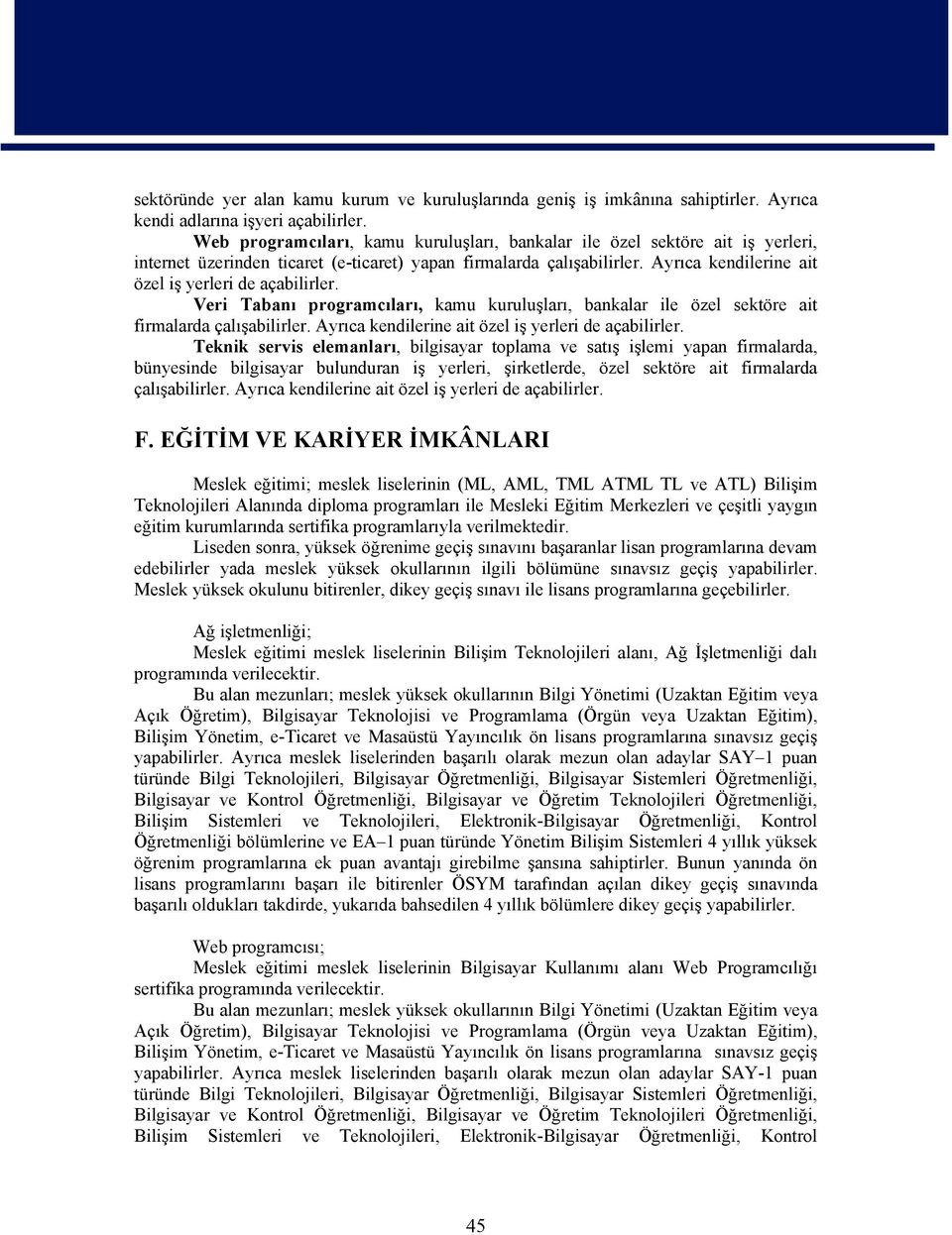 Ayrıca kendilerine ait özel iş yerleri de açabilirler. Veri Tabanı programcıları, kamu kuruluşları, bankalar ile özel sektöre ait firmalarda çalışabilirler.