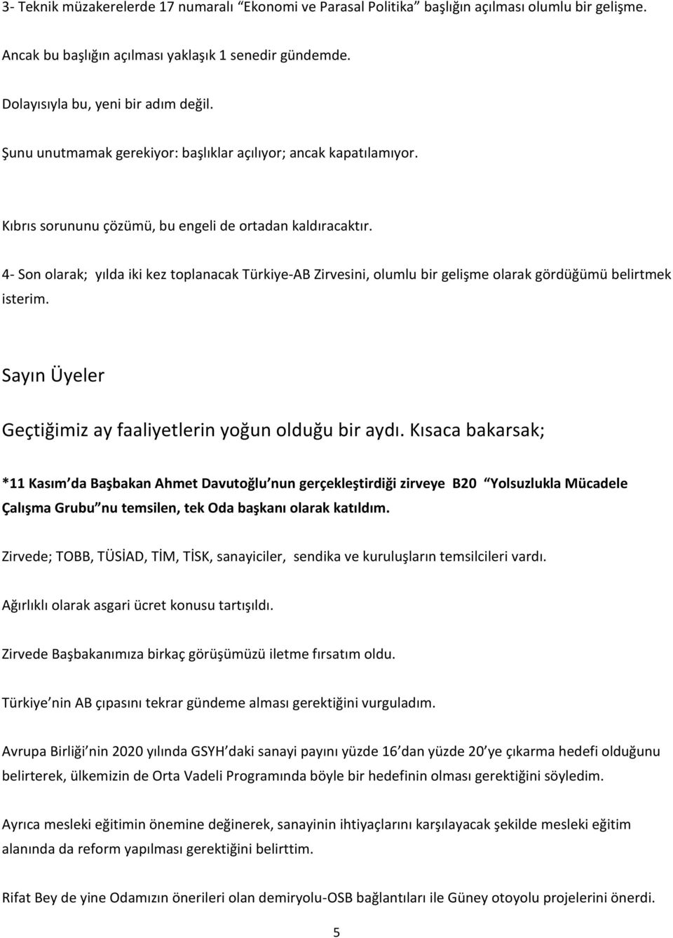 4- Son olarak; yılda iki kez toplanacak Türkiye-AB Zirvesini, olumlu bir gelişme olarak gördüğümü belirtmek isterim. Sayın Üyeler Geçtiğimiz ay faaliyetlerin yoğun olduğu bir aydı.