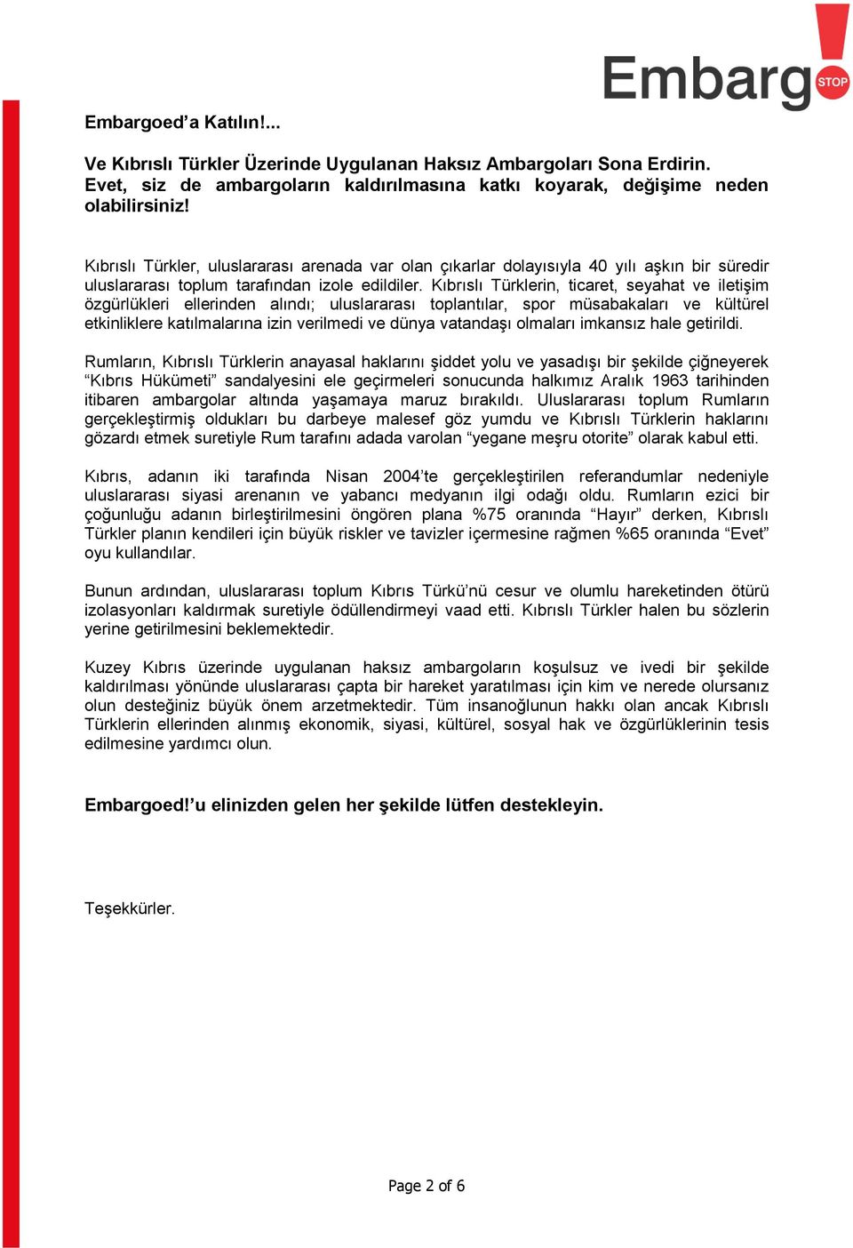 Kıbrıslı Türklerin, ticaret, seyahat ve iletişim özgürlükleri ellerinden alındı; uluslararası toplantılar, spor müsabakaları ve kültürel etkinliklere katılmalarına izin verilmedi ve dünya vatandaşı