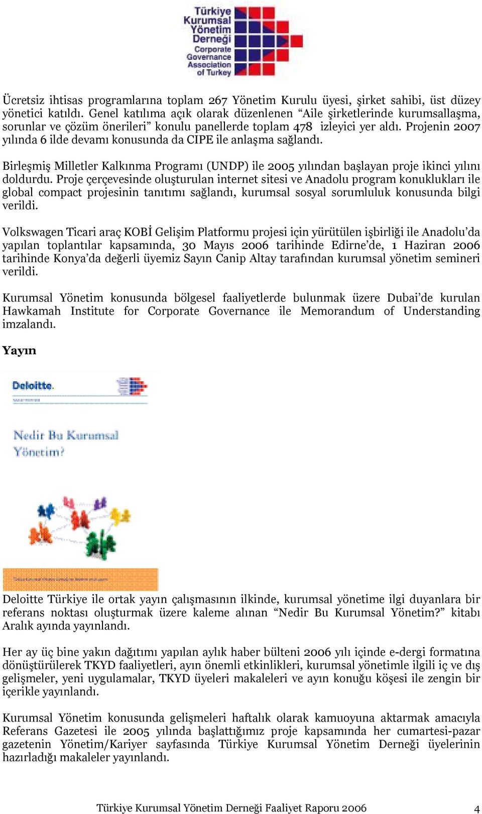 Projenin 2007 yılında 6 ilde devamı konusunda da CIPE ile anlaşma sağlandı. Birleşmiş Milletler Kalkınma Programı (UNDP) ile 2005 yılından başlayan proje ikinci yılını doldurdu.