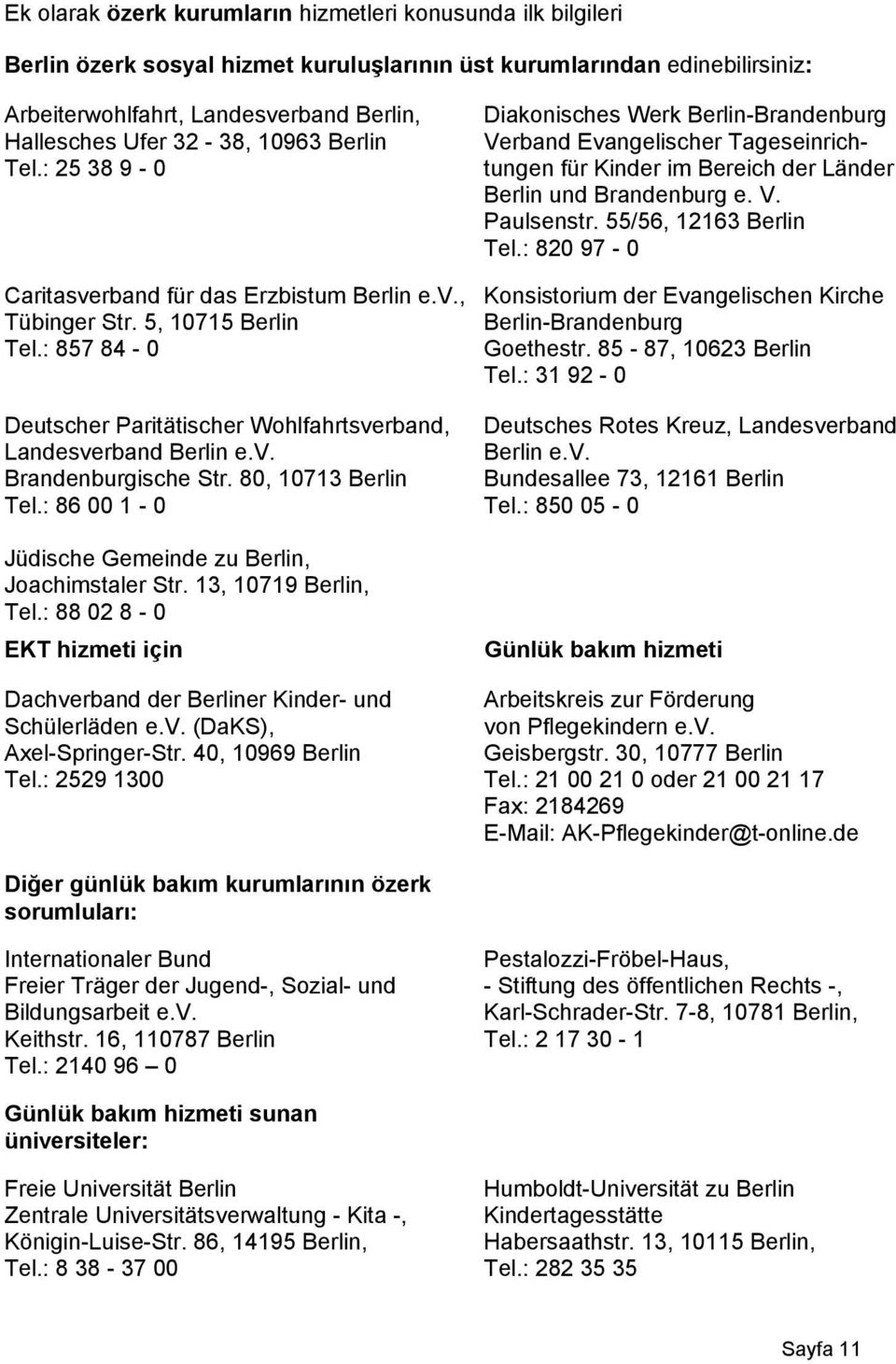 80, 10713 Berlin Tel.: 86 00 1-0 Jüdische Gemeinde zu Berlin, Joachimstaler Str. 13, 10719 Berlin, Tel.: 88 02 8-0 EKT hizmeti için Dachverband der Berliner Kinder- und Schülerläden e.v. (DaKS), Axel-Springer-Str.