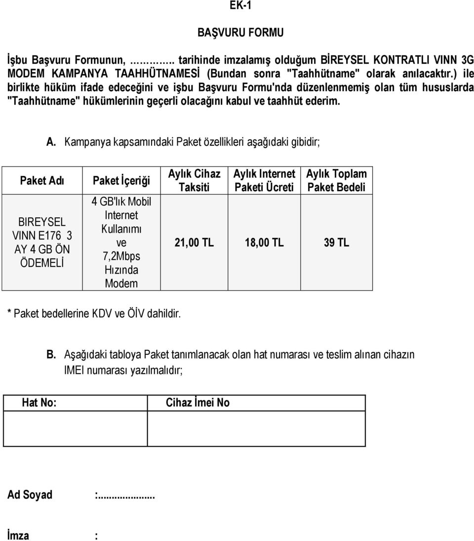 Kampanya kapsamındaki Paket özellikleri aşağıdaki gibidir; Paket Adı BIREYSEL VINN E176 3 AY 4 GB ÖN ÖDEMELİ Paket İçeriği 4 GB'lık Mobil Internet Kullanımı ve 7,2Mbps Hızında Modem Aylık Cihaz