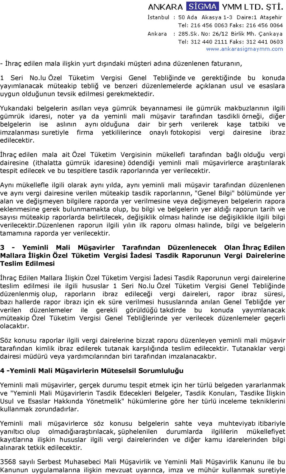 Yukarıdaki belgelerin asılları veya gümrük beyannamesi ile gümrük makbuzlarının ilgili gümrük idaresi, noter ya da yeminli mali müşavir tarafından tasdikli örneği, diğer belgelerin ise aslının aynı