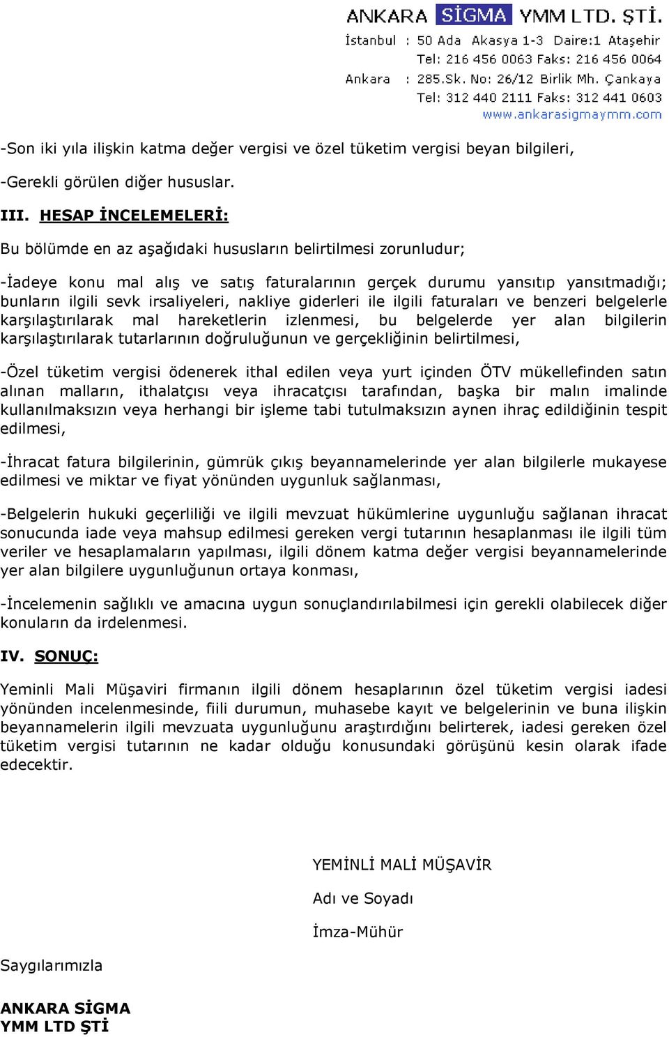 nakliye giderleri ile ilgili faturaları ve benzeri belgelerle karşılaştırılarak mal hareketlerin izlenmesi, bu belgelerde yer alan bilgilerin karşılaştırılarak tutarlarının doğruluğunun ve