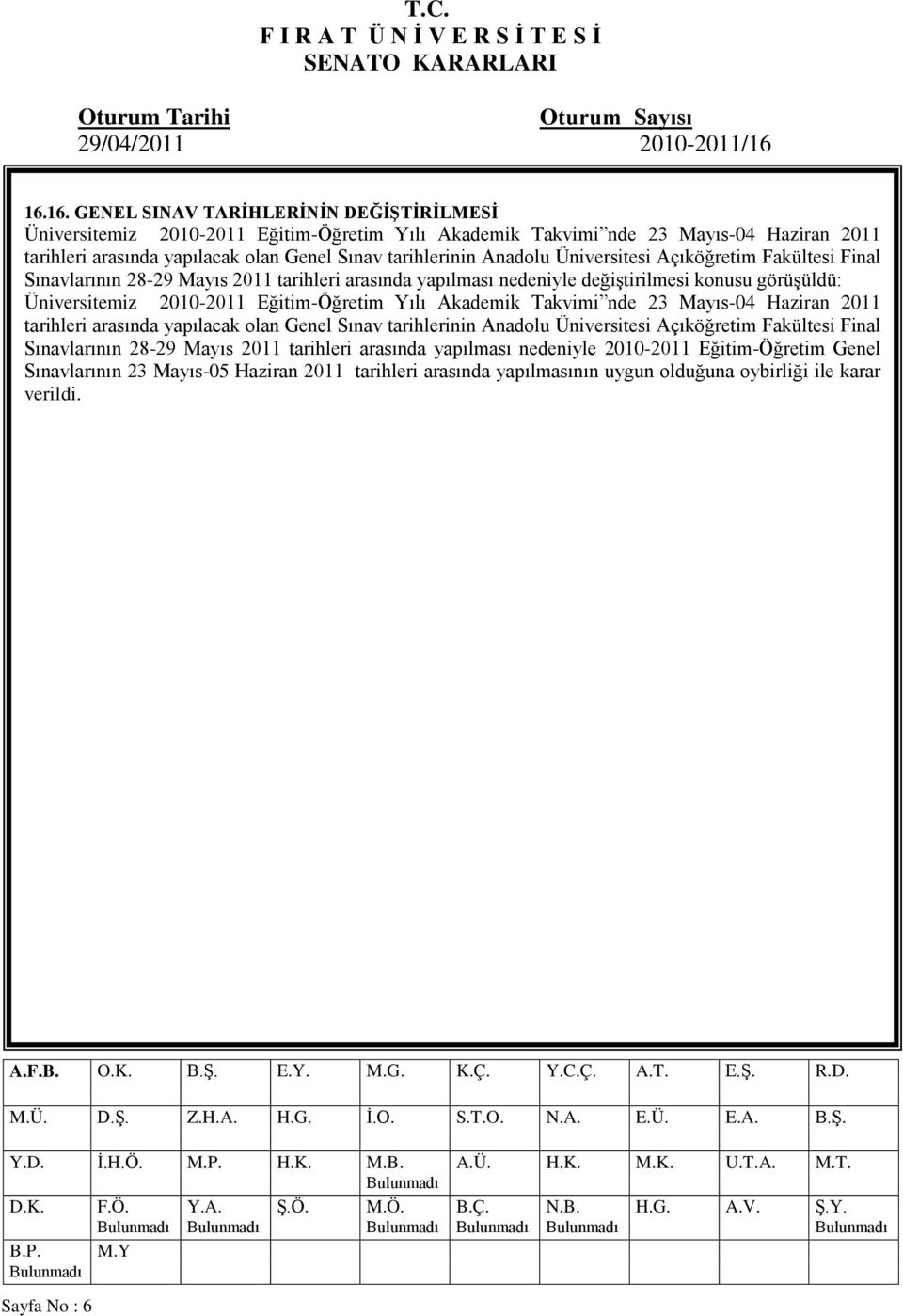 Eğitim-Öğretim Yılı Akademik Takvimi nde 23 Mayıs-04 Haziran 2011 tarihleri arasında yapılacak olan Genel Sınav tarihlerinin Anadolu Üniversitesi Açıköğretim Fakültesi Final Sınavlarının 28-29