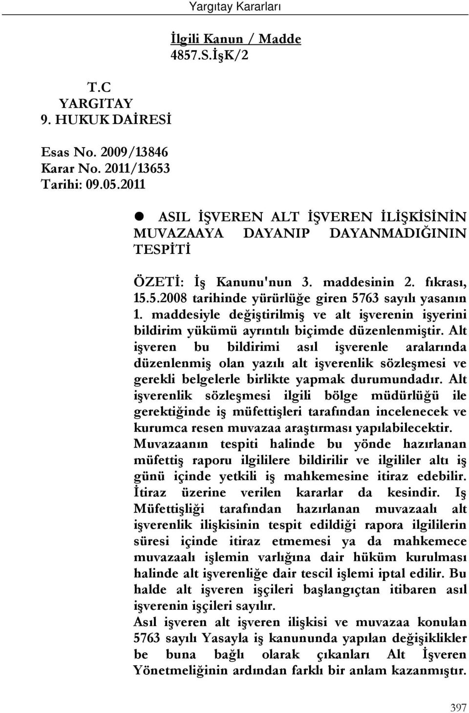 Alt işveren bu bildirimi asıl işverenle aralarında düzenlenmiş olan yazılı alt işverenlik sözleşmesi ve gerekli belgelerle birlikte yapmak durumundadır.