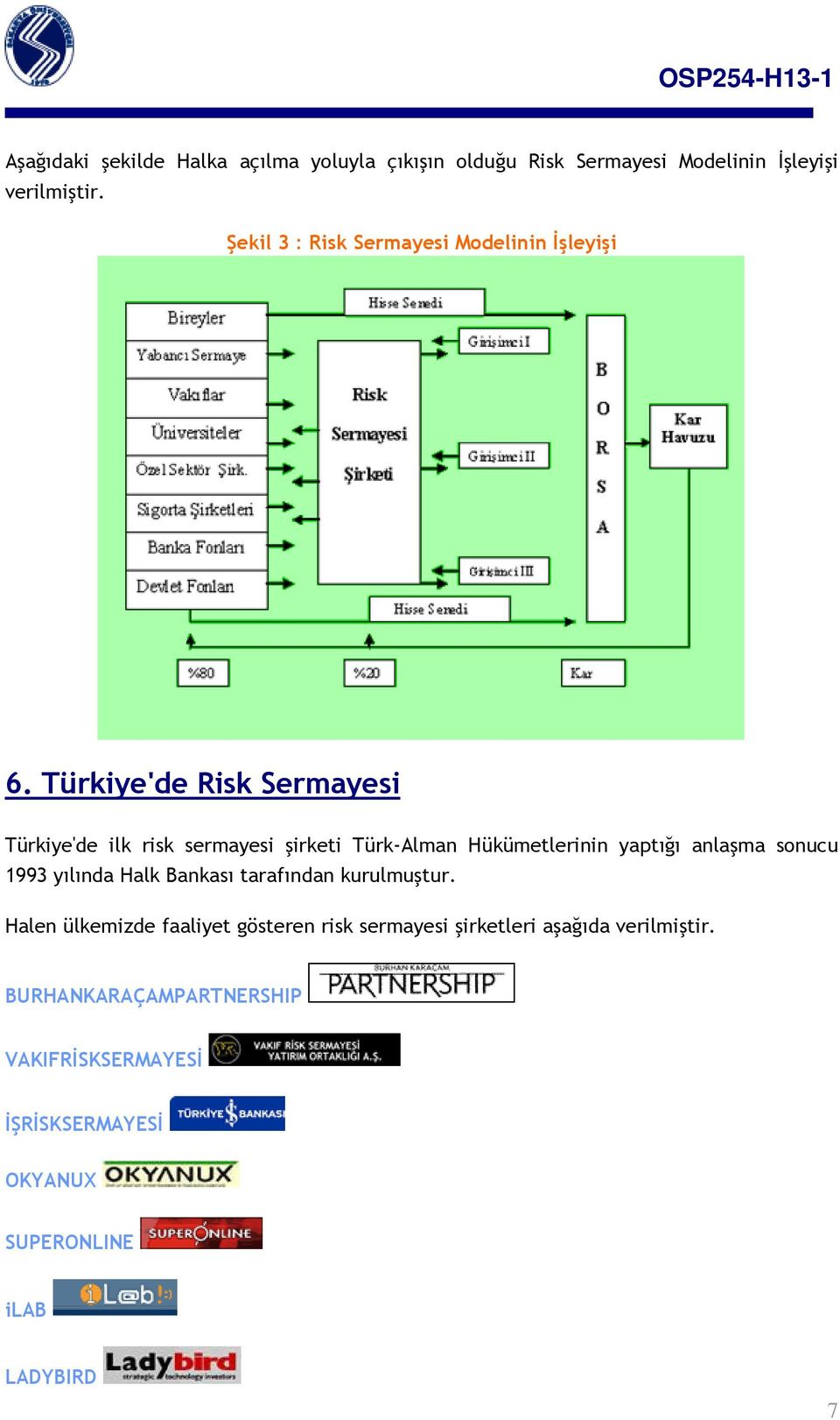 Türkiye'de Risk Sermayesi Türkiye'de ilk risk sermayesi şirketi Türk-Alman Hükümetlerinin yaptığı anlaşma sonucu 1993