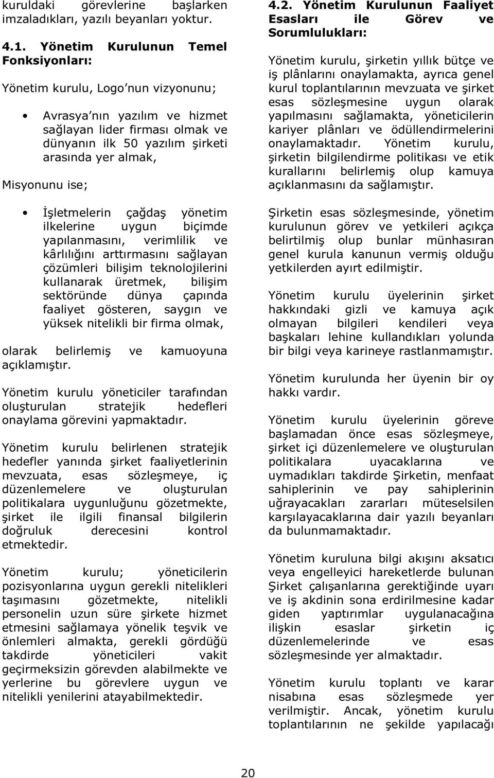 ise; İşletmelerin çağdaş yönetim ilkelerine uygun biçimde yapılanmasını, verimlilik ve kârlılığını arttırmasını sağlayan çözümleri bilişim teknolojilerini kullanarak üretmek, bilişim sektöründe dünya