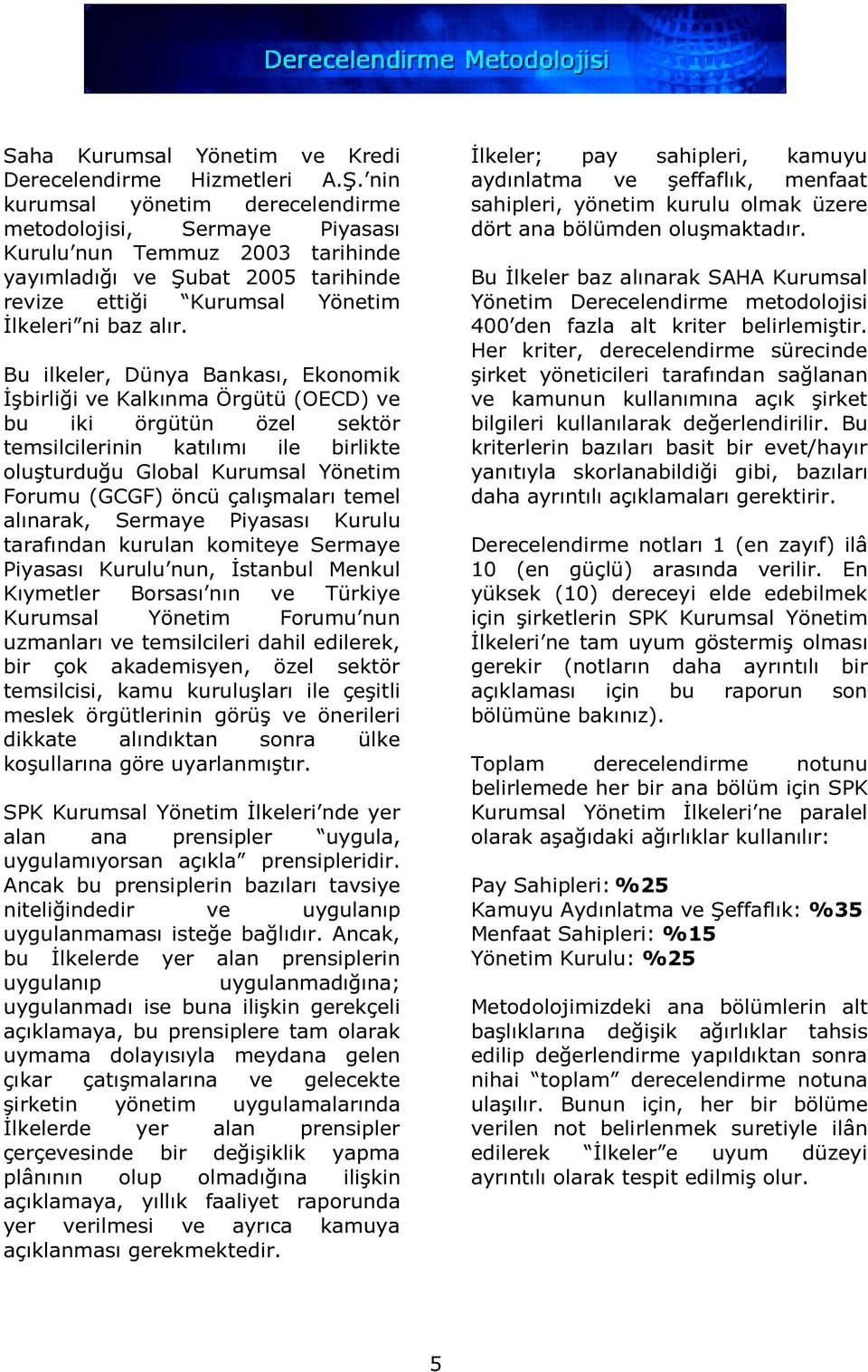 Bu ilkeler, Dünya Bankası, Ekonomik İşbirliği ve Kalkınma Örgütü (OECD) ve bu iki örgütün özel sektör temsilcilerinin katılımı ile birlikte oluşturduğu Global Kurumsal Yönetim Forumu (GCGF) öncü