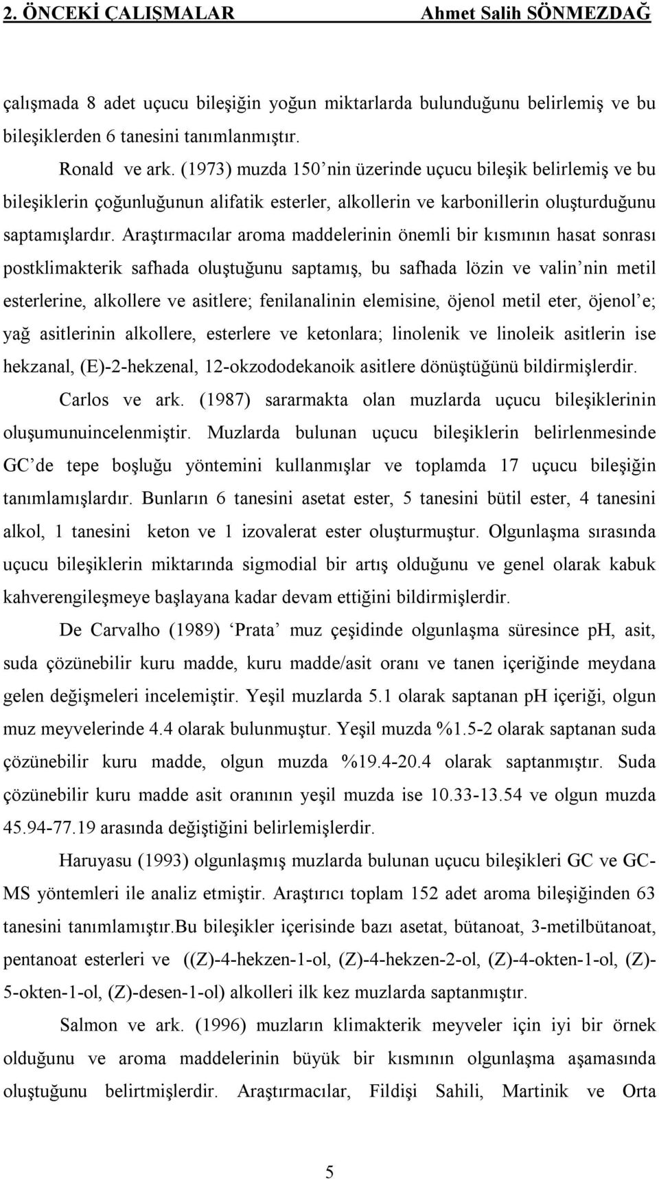 Araştırmacılar aroma maddelerinin önemli bir kısmının hasat sonrası postklimakterik safhada oluştuğunu saptamış, bu safhada lözin ve valin nin metil esterlerine, alkollere ve asitlere; fenilanalinin