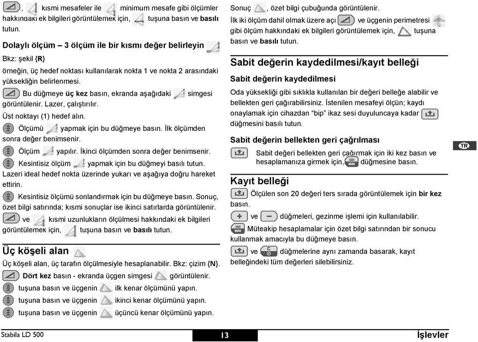 Bu düğmeye üç kez basın, ekranda aşağıdaki görüntülenir. Lazer, çalıştırılır. Üst noktayı (1) hedef alın. simgesi Ölçümü yapmak için bu düğmeye basın. İlk ölçümden sonra değer benimsenir.