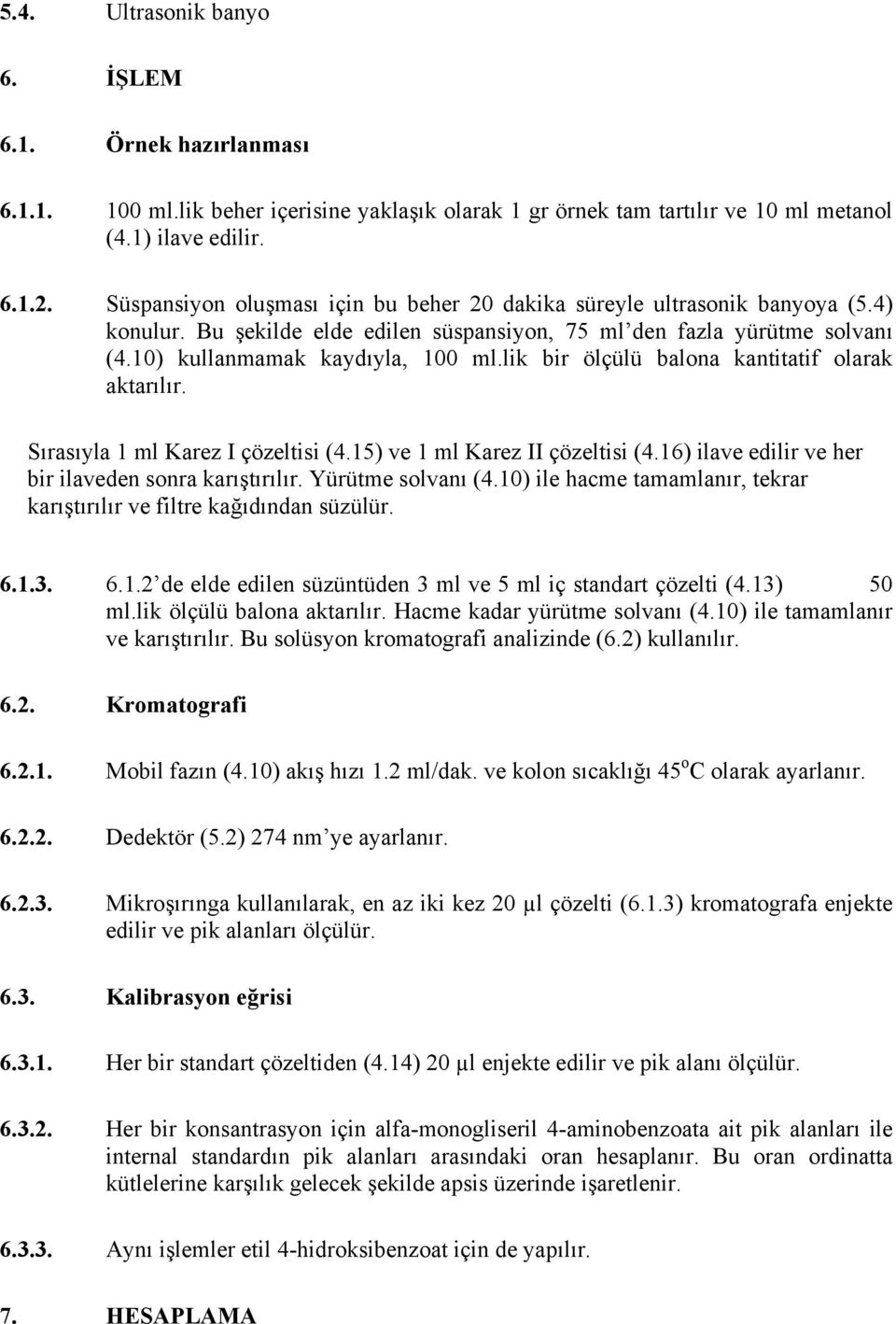 lik bir ölçülü balona kantitatif olarak aktarılır. Sırasıyla 1 ml Karez I çözeltisi (4.15) ve 1 ml Karez II çözeltisi (4.16) ilave edilir ve her bir ilaveden sonra karıştırılır. Yürütme solvanı (4.