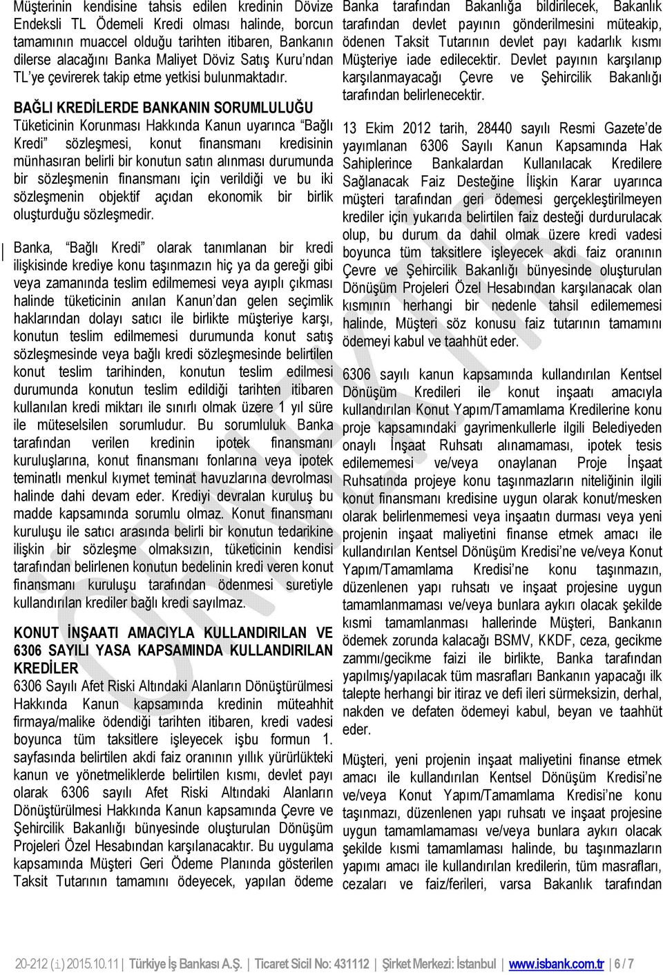 BAĞLI KREDİLERDE BANKANIN SORUMLULUĞU Tüketicinin Korunması Hakkında Kanun uyarınca Bağlı Kredi sözleşmesi, konut finansmanı kredisinin münhasıran belirli bir konutun satın alınması durumunda bir