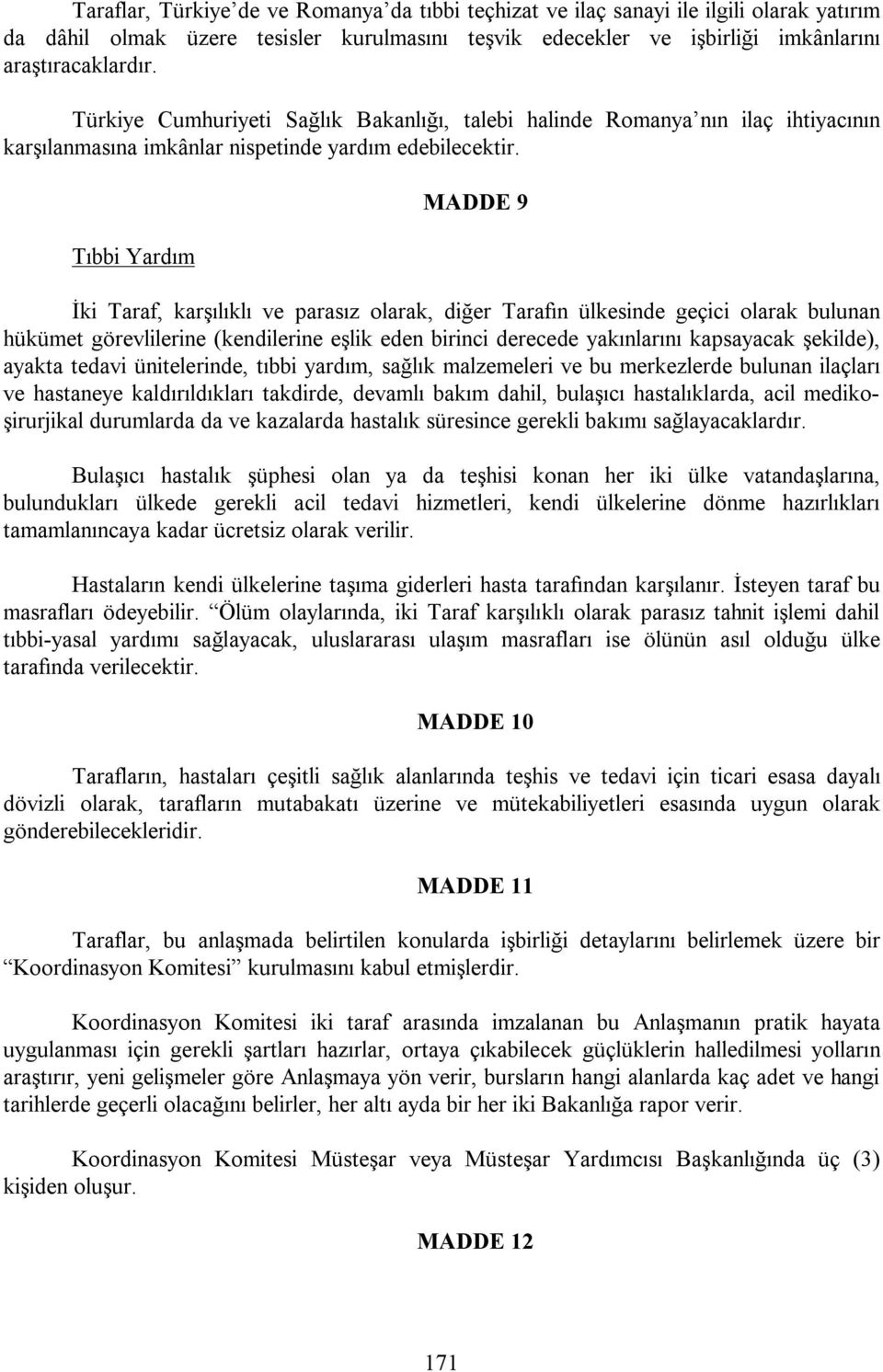 Tıbbi Yardım MADDE 9 İki Taraf, karşılıklı ve parasız olarak, diğer Tarafın ülkesinde geçici olarak bulunan hükümet görevlilerine (kendilerine eşlik eden birinci derecede yakınlarını kapsayacak