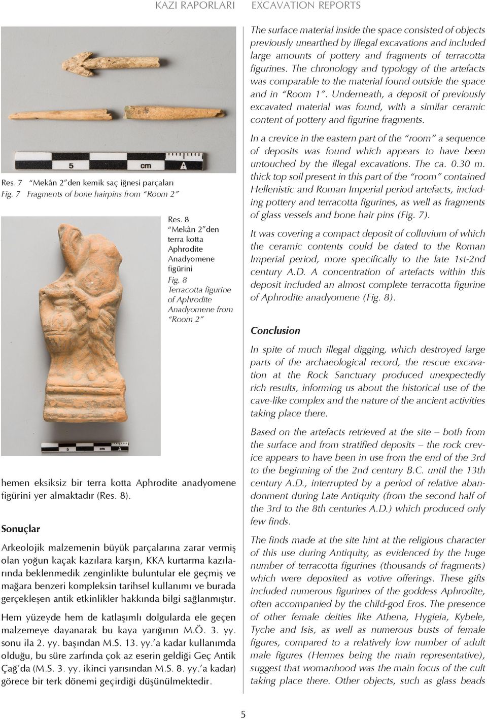 Underneath, a deposit of previously excavated material was found, with a similar ceramic content of pottery and figurine fragments. Res. 7 Mekân 2 den kemik saç iğnesi parçaları Fig.