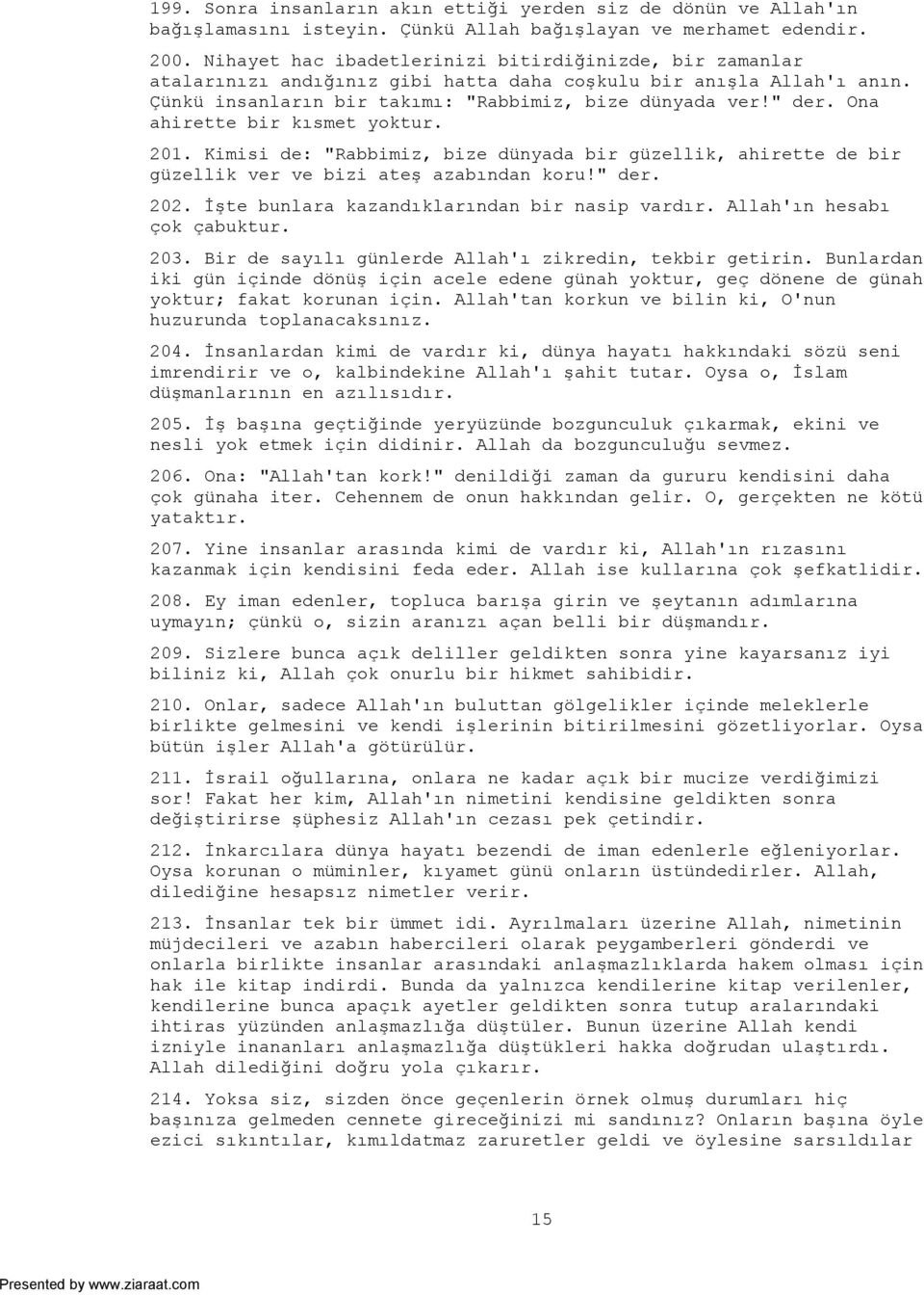 Ona ahirette bir kısmet yoktur. 201. Kimisi de: "Rabbimiz, bize dünyada bir güzellik, ahirette de bir güzellik ver ve bizi ateş azabından koru!" der. 202.