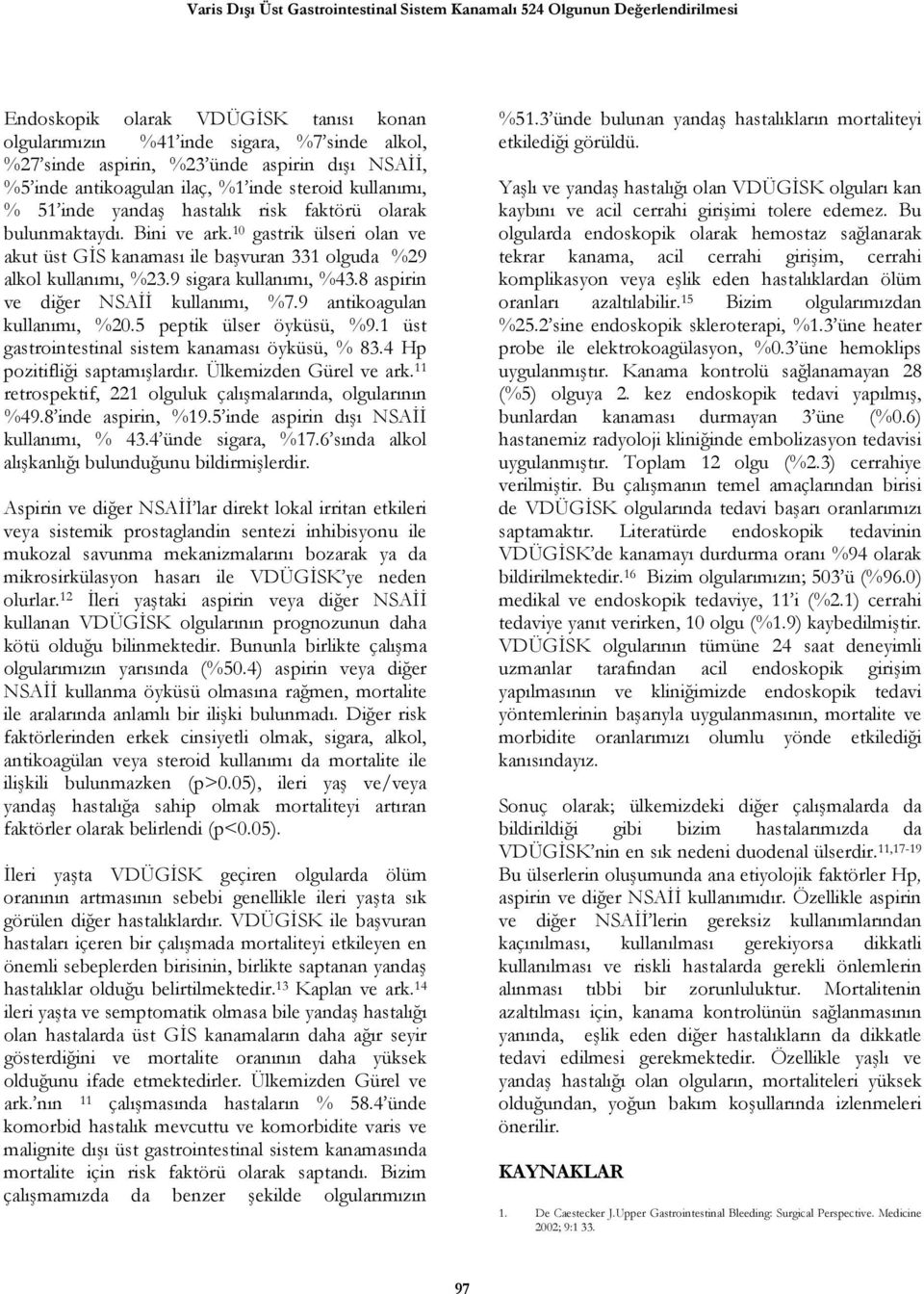 10 gastrik ülseri olan ve akut üst GİS kanaması ile başvuran 331 olguda %29 alkol kullanımı, %23.9 sigara kullanımı, %43.8 aspirin ve diğer NSAİİ kullanımı, %7.9 antikoagulan kullanımı, %20.