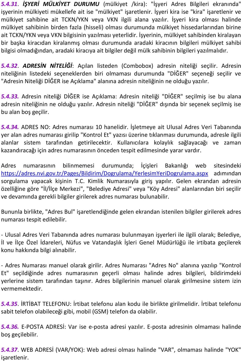 İşyeri kira olması halinde mülkiyet sahibinin birden fazla (hisseli) olması durumunda mülkiyet hissedarlarından birine ait TCKN/YKN veya VKN bilgisinin yazılması yeterlidir.