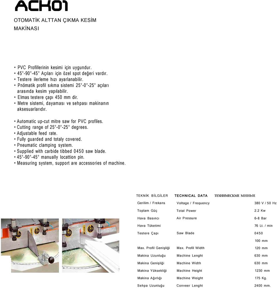 Metre sistemi, dayaması ve sehpası makinanın aksesuarlarıdır. Automatic up-cut mitre saw for PVC profiles. Cutting range of 25-0 -25 degrees. Adjustable feed rate. Fully guarded and totaly covered.