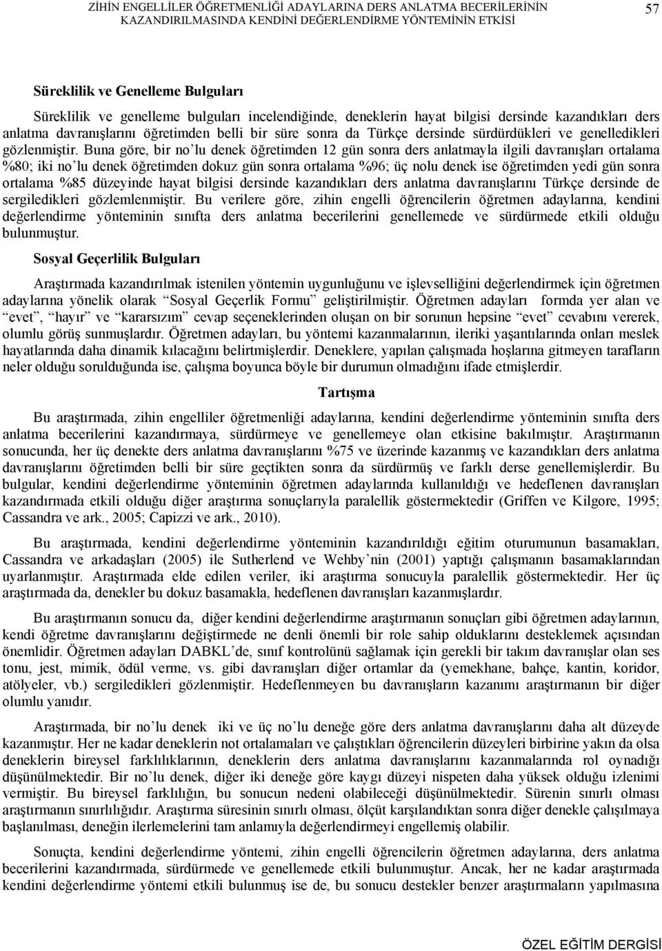 Buna göre, bir no lu denek öğretimden 12 gün sonra ders anlatmayla ilgili davranışları ortalama %80; iki no lu denek öğretimden dokuz gün sonra ortalama %96; üç nolu denek ise öğretimden yedi gün