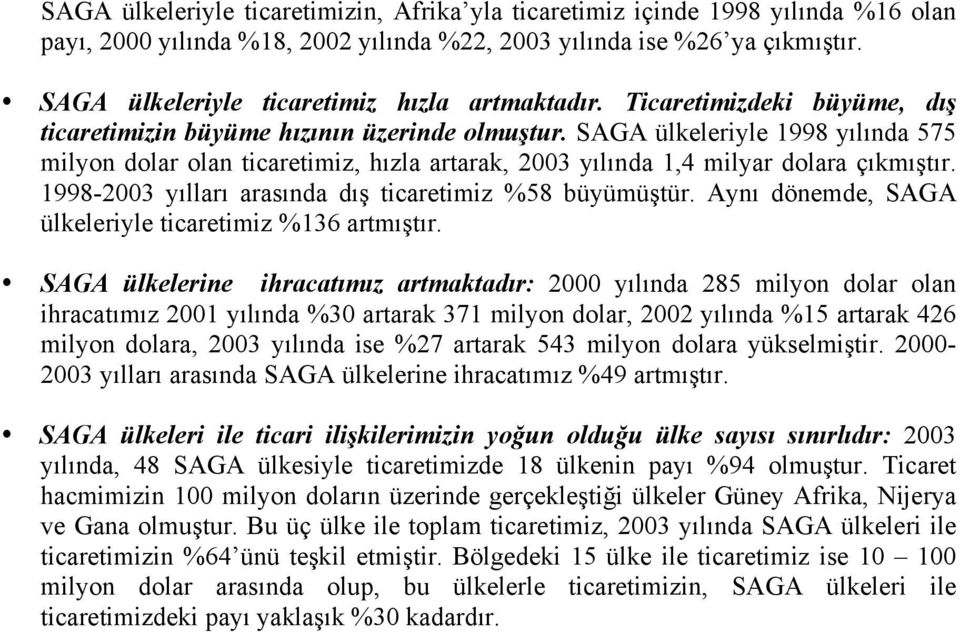 SAGA ülkeleriyle 1998 yılında 575 milyon dolar olan ticaretimiz, hızla artarak, 2003 yılında 1,4 milyar dolara çıkmıştır. 1998-2003 yılları arasında dış ticaretimiz %58 büyümüştür.