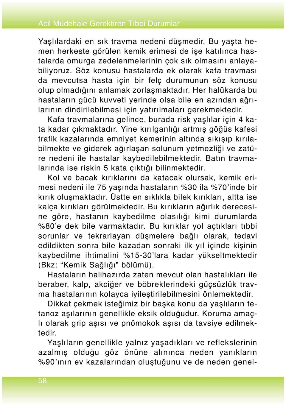 Söz konusu hastalarda ek olarak kafa travması da mevcutsa hasta için bir felç durumunun söz konusu olup olmadığını anlamak zorlaşmaktadır.