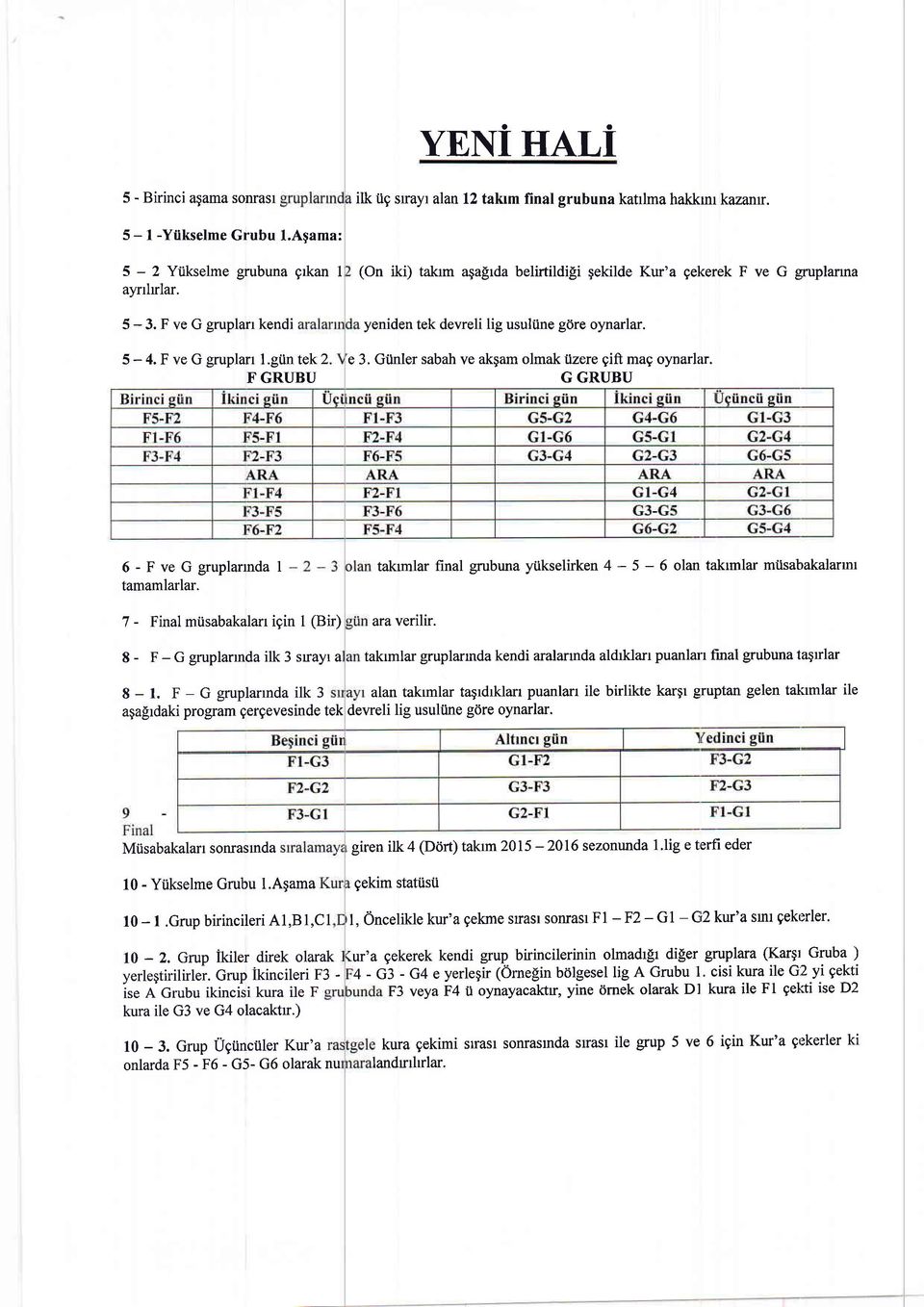 Giinler sabah ve akgam olmak iizere gift mag oynarlar. G GRUBU 6-FveGgruplanndal 7 - Final miisabakalan igin 1 (Bir) takrmlar final grubuna yiikselirken 4-5 - ara verilir.