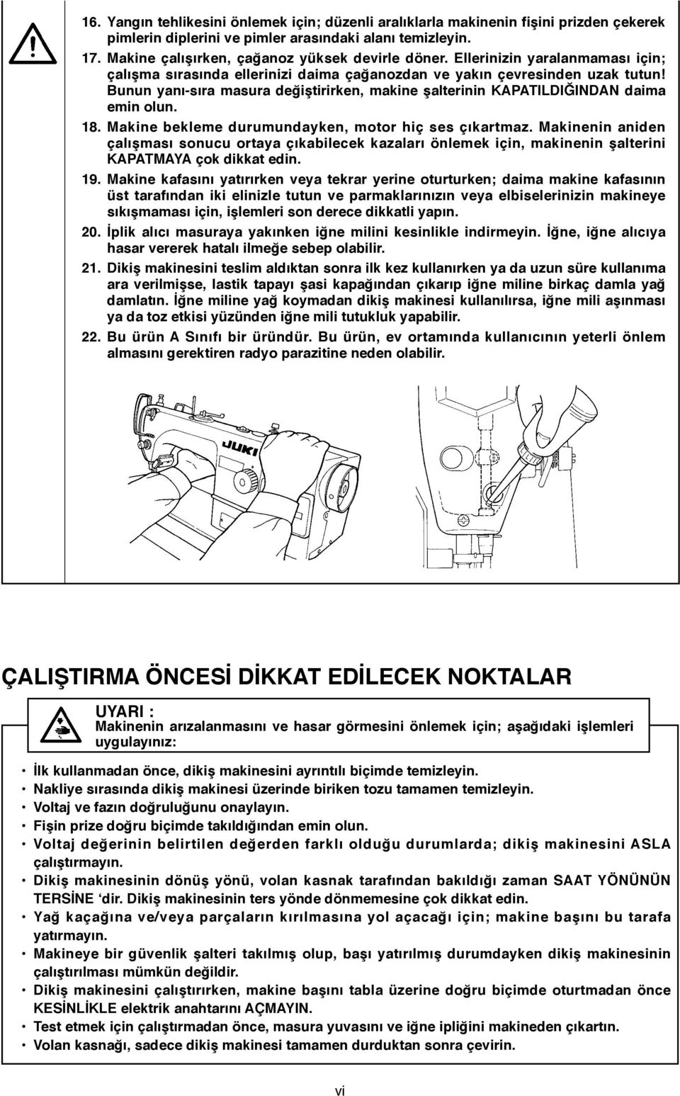 18. Makine bekleme durumundayken, motor hiç ses çıkartmaz. Makinenin aniden çalışması sonucu ortaya çıkabilecek kazaları önlemek için, makinenin şalterini KAPATMAYA çok dikkat edin. 19.