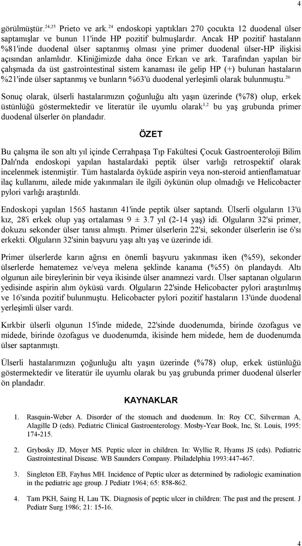 Tarafından yapılan bir çalışmada da üst gastrointestinal sistem kanaması ile gelip HP (+) bulunan hastaların %21'inde ülser saptanmış ve bunların %63'ü duodenal yerleşimli olarak bulunmuştu.