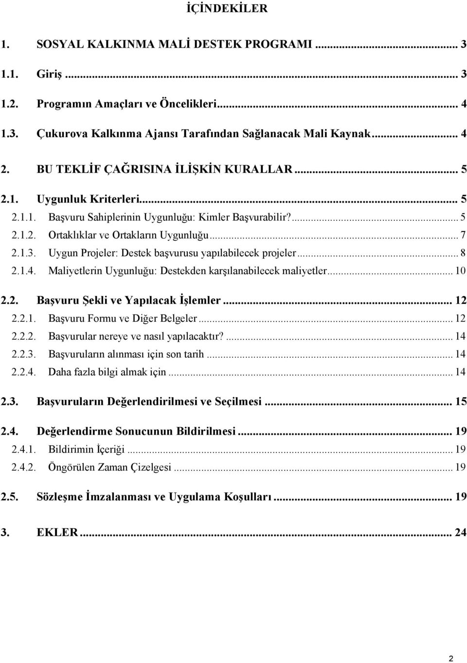 Uygun Projeler: Destek başvurusu yapılabilecek projeler... 8 2.1.4. Maliyetlerin Uygunluğu: Destekden karşılanabilecek maliyetler... 10 2.2. Başvuru Şekli ve Yapılacak İşlemler... 12 2.2.1. Başvuru Formu ve Diğer Belgeler.