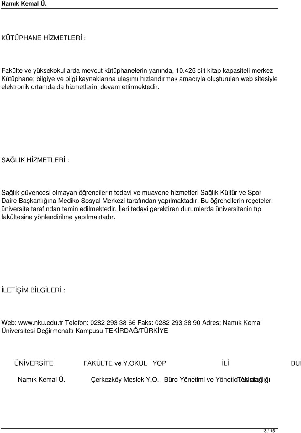 SAĞLIK HİZMETLERİ : Sağlık güvencesi olmayan öğrencilerin tedavi ve muayene hizmetleri Sağlık Kültür ve Spor Daire Başkanlığına Mediko Sosyal Merkezi tarafından yapılmaktadır.