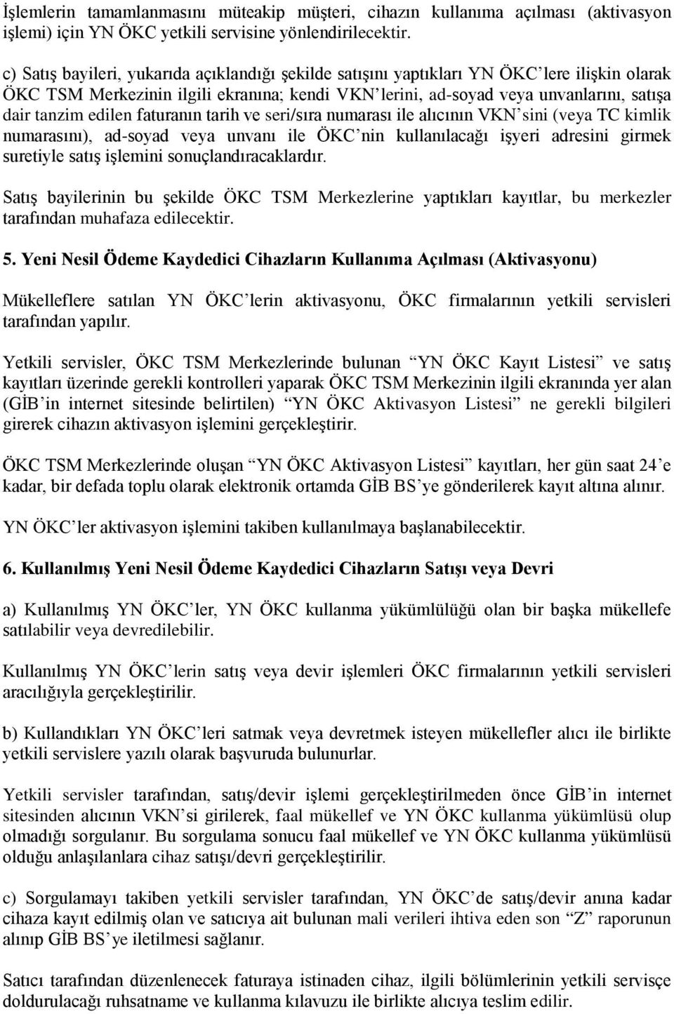 edilen faturanın tarih ve seri/sıra numarası ile alıcının VKN sini (veya TC kimlik numarasını), ad-soyad veya unvanı ile ÖKC nin kullanılacağı işyeri adresini girmek suretiyle satış işlemini