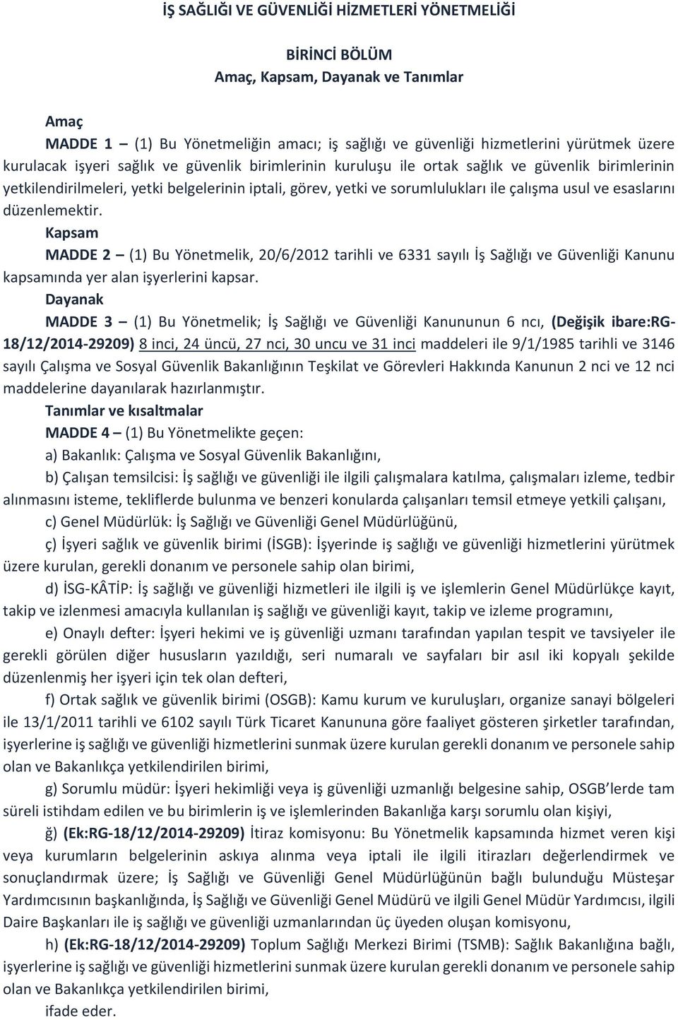 düzenlemektir. Kapsam MADDE 2 (1) Bu Yönetmelik, 20/6/2012 tarihli ve 6331 sayılı İş Sağlığı ve Güvenliği Kanunu kapsamında yer alan işyerlerini kapsar.