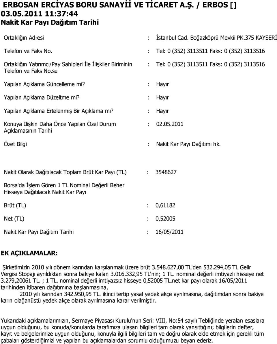 : Hayır Yapılan Açıklama Ertelenmiş Bir Açıklama mı? : Hayır Konuya İlişkin Daha Önce Yapılan Özel Durum Açıklamasının Tarihi : 02.05.2011 Özet Bilgi : Nakit Kar Payı Dağıtımı hk.