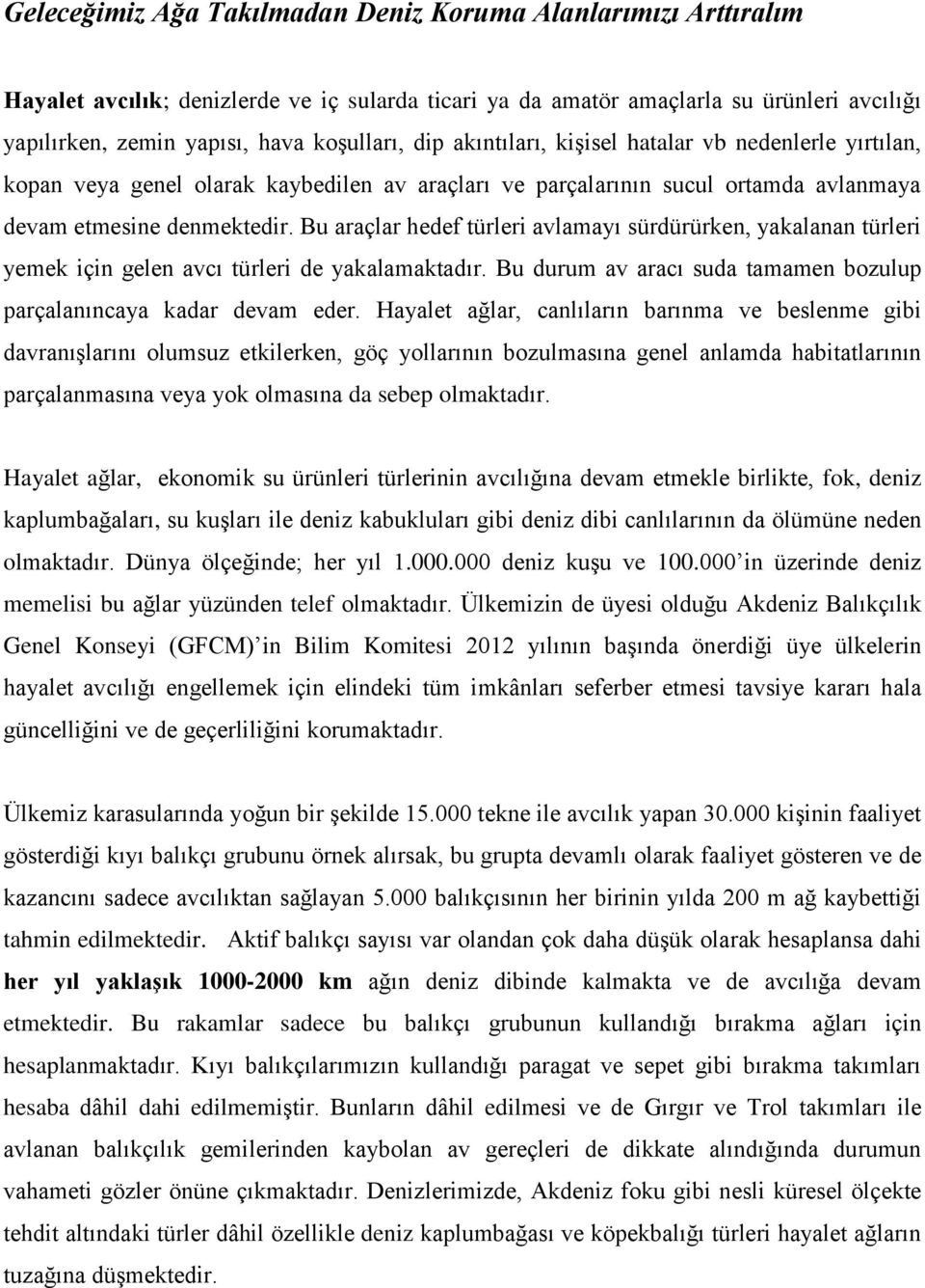 Bu araçlar hedef türleri avlamayı sürdürürken, yakalanan türleri yemek için gelen avcı türleri de yakalamaktadır. Bu durum av aracı suda tamamen bozulup parçalanıncaya kadar devam eder.