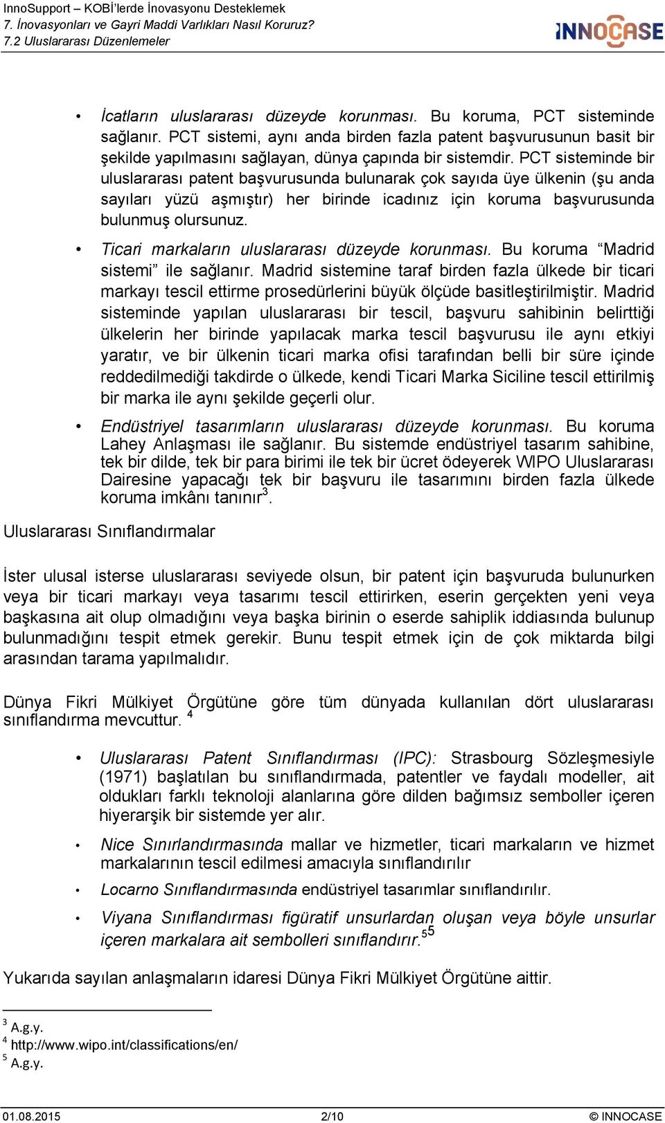 PCT sisteminde bir uluslararası patent başvurusunda bulunarak çok sayıda üye ülkenin (şu anda sayıları yüzü aşmıştır) her birinde icadınız için koruma başvurusunda bulunmuş olursunuz.