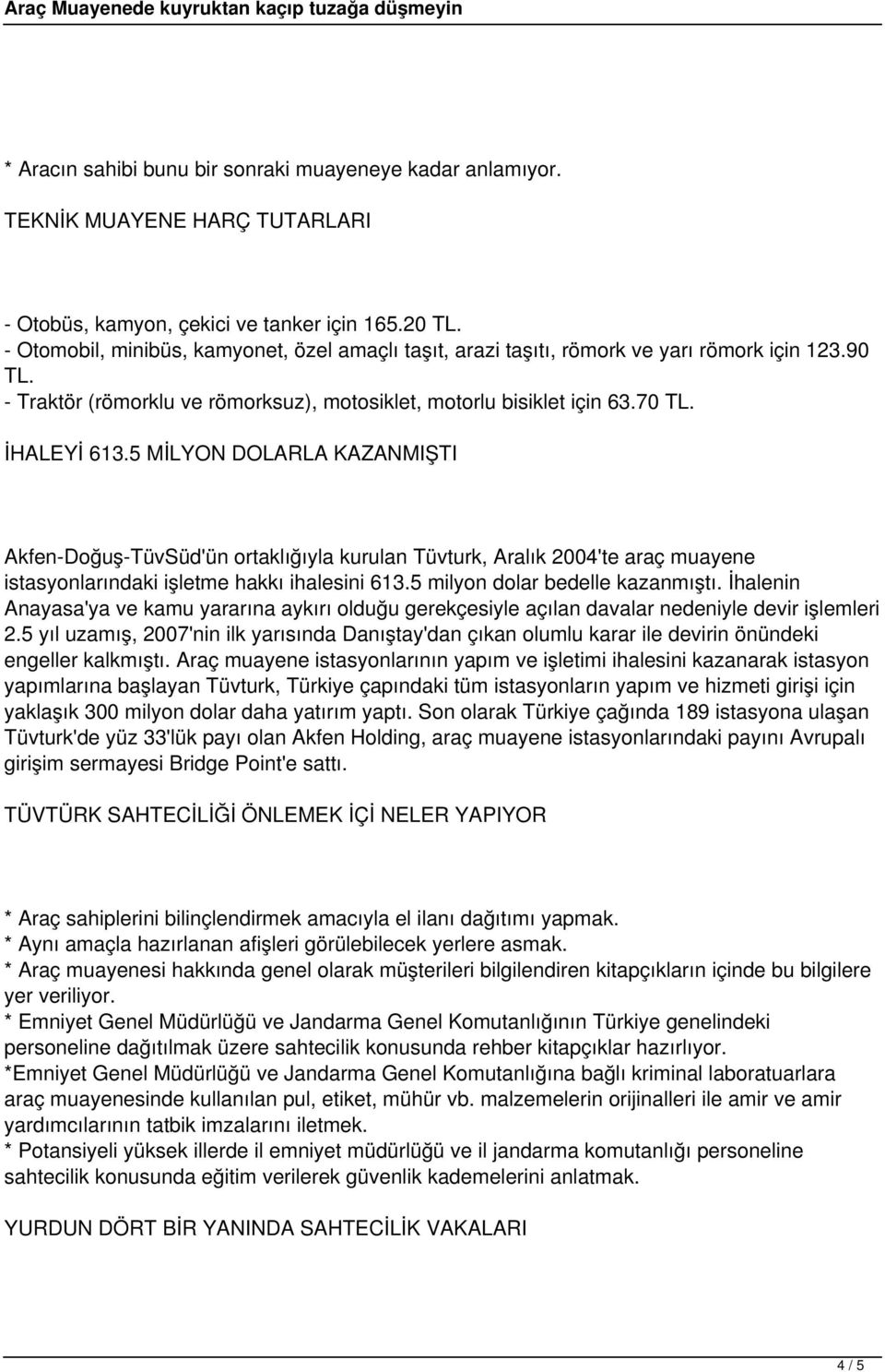 5 MİLYON DOLARLA KAZANMIŞTI Akfen-Doğuş-TüvSüd'ün ortaklığıyla kurulan Tüvturk, Aralık 2004'te araç muayene istasyonlarındaki işletme hakkı ihalesini 613.5 milyon dolar bedelle kazanmıştı.